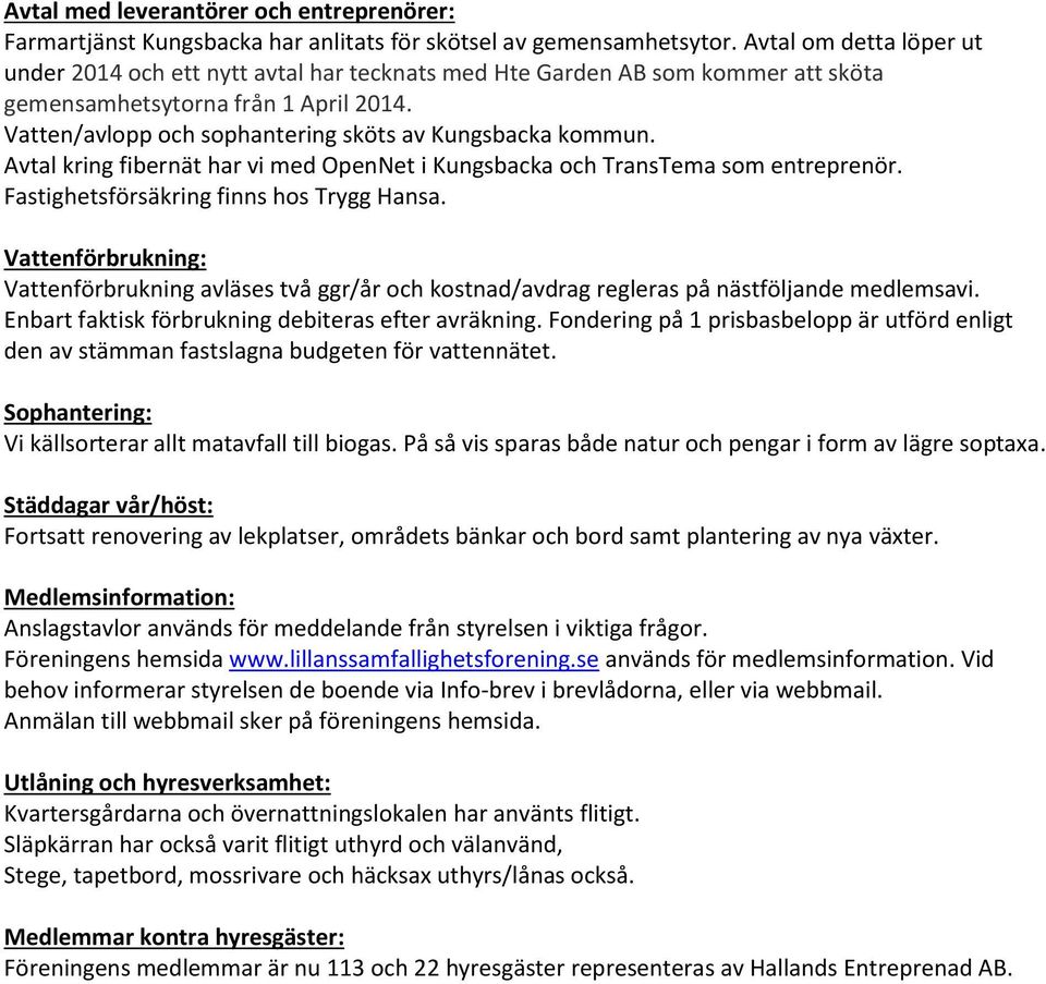 Vatten/avlopp och sophantering sköts av Kungsbacka kommun. Avtal kring fibernät har vi med OpenNet i Kungsbacka och TransTema som entreprenör. Fastighetsförsäkring finns hos Trygg Hansa.