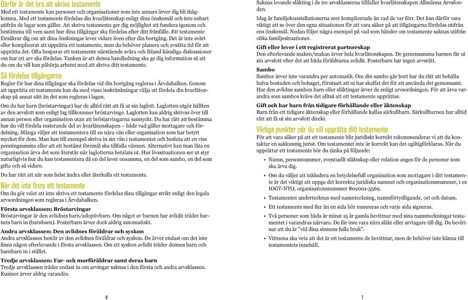 Att skriva testamente ger dig möjlighet att fundera igenom och bestämma till vem samt hur dina tillgångar ska fördelas efter ditt frånfälle.