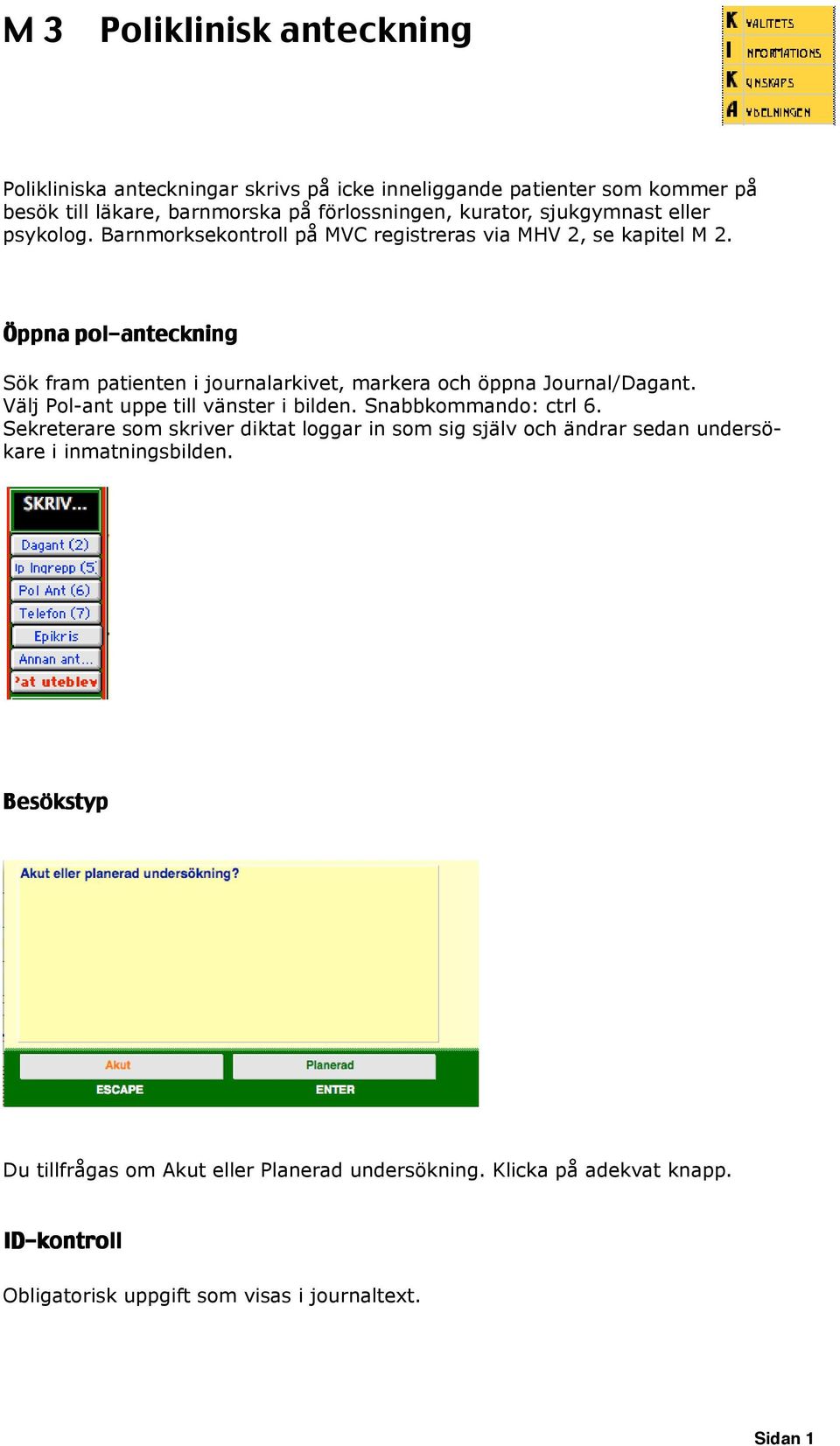 Öppna pol-anteckning Sök fram patienten i journalarkivet, markera och öppna Journal/Dagant. Välj Pol-ant uppe till vänster i bilden. Snabbkommando: ctrl 6.