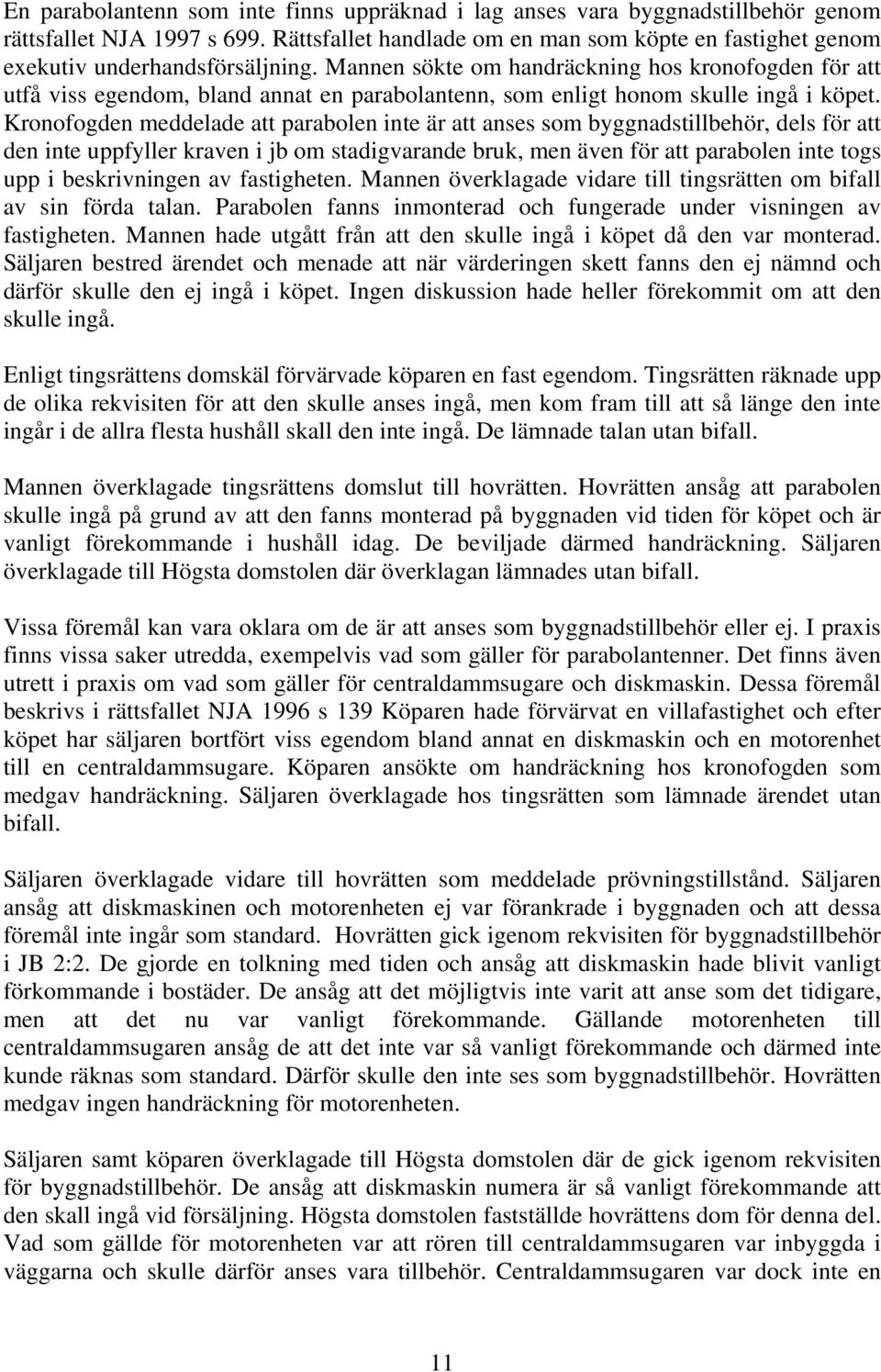 Mannen sökte om handräckning hos kronofogden för att utfå viss egendom, bland annat en parabolantenn, som enligt honom skulle ingå i köpet.