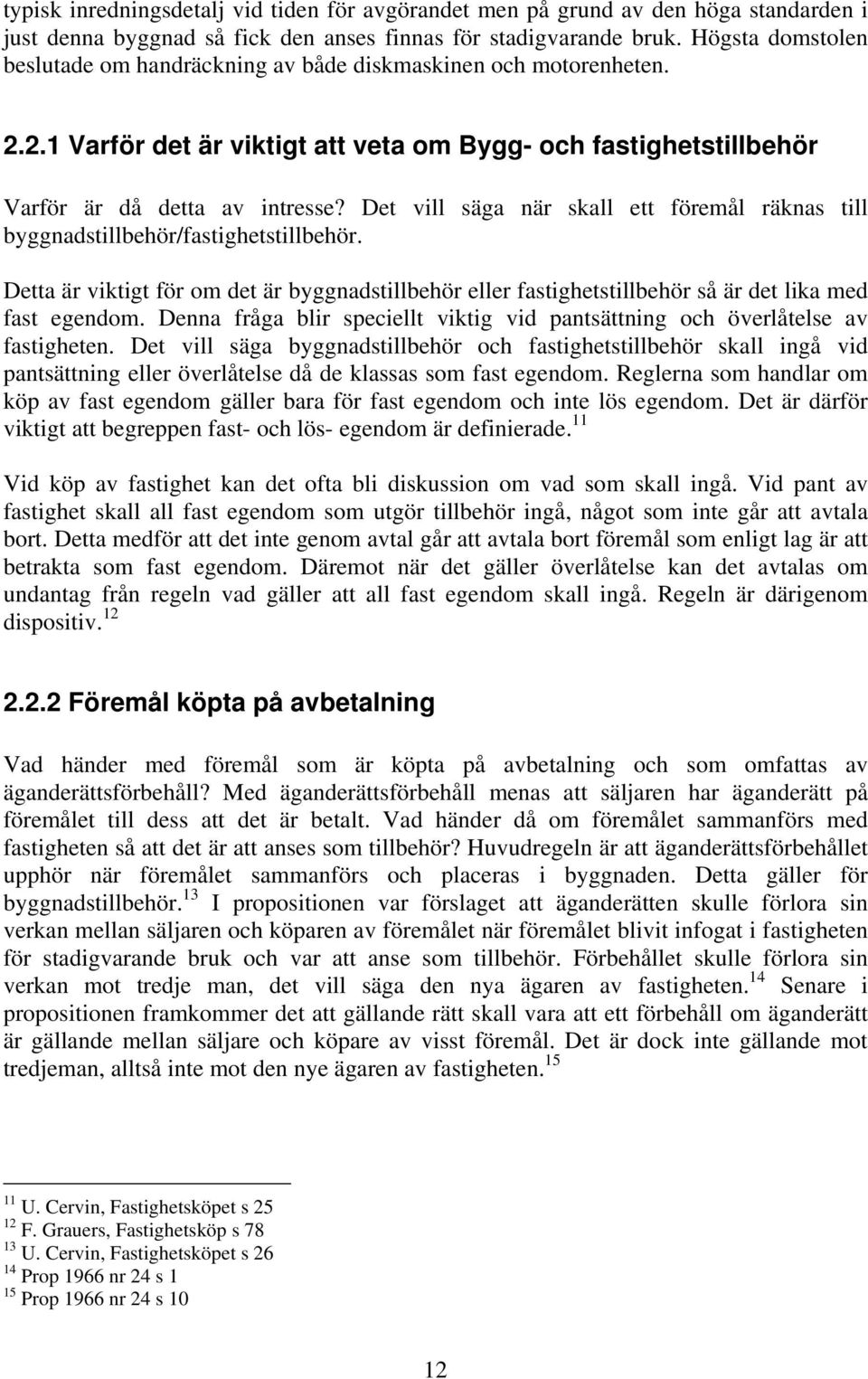 Det vill säga när skall ett föremål räknas till byggnadstillbehör/fastighetstillbehör. Detta är viktigt för om det är byggnadstillbehör eller fastighetstillbehör så är det lika med fast egendom.