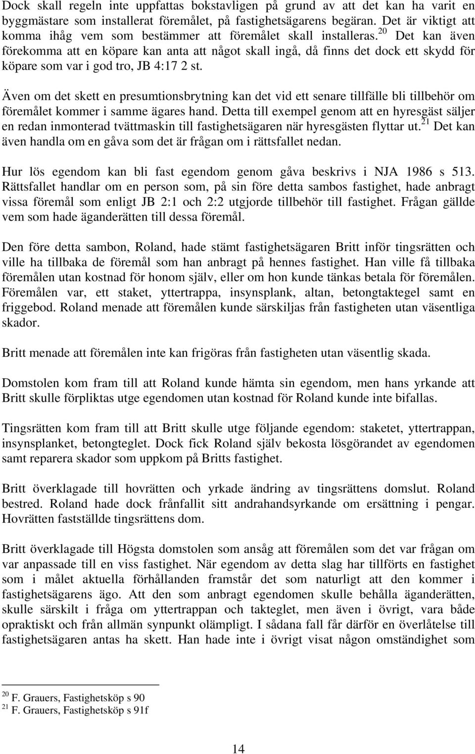20 Det kan även förekomma att en köpare kan anta att något skall ingå, då finns det dock ett skydd för köpare som var i god tro, JB 4:17 2 st.