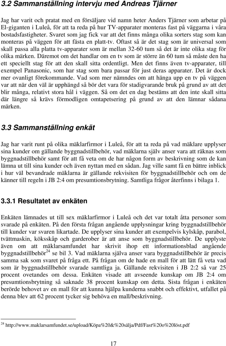 Oftast så är det stag som är universal som skall passa alla platta tv-apparater som är mellan 32-60 tum så det är inte olika stag för olika märken.