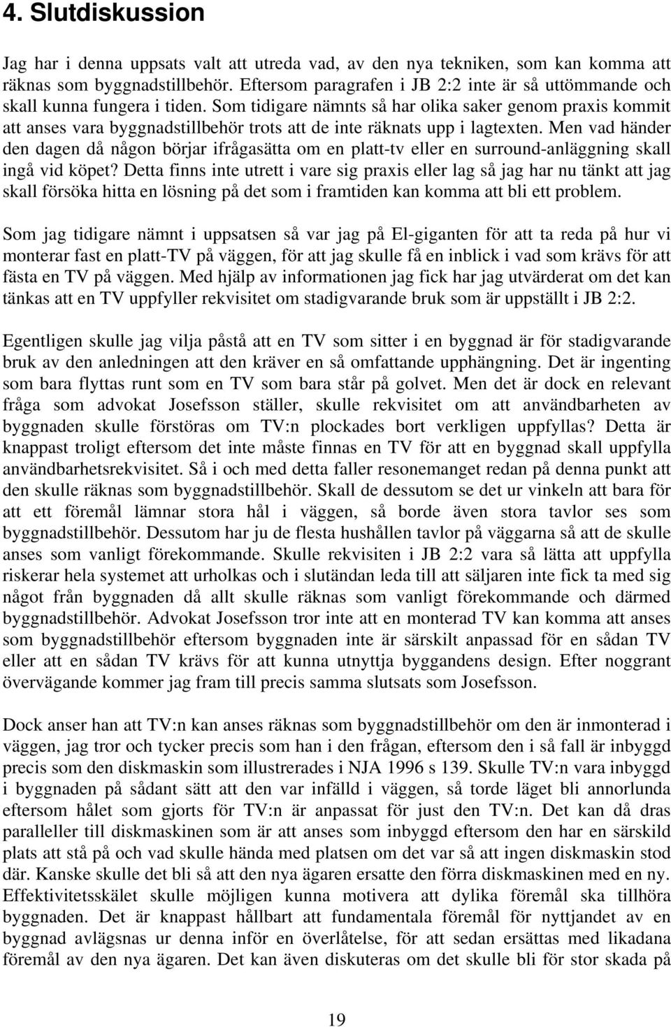 Som tidigare nämnts så har olika saker genom praxis kommit att anses vara byggnadstillbehör trots att de inte räknats upp i lagtexten.