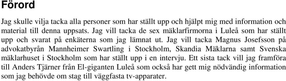 Jag vill tacka Magnus Josefsson på advokatbyrån Mannheimer Swartling i Stockholm, Skandia Mäklarna samt Svenska mäklarhuset i Stockholm som har