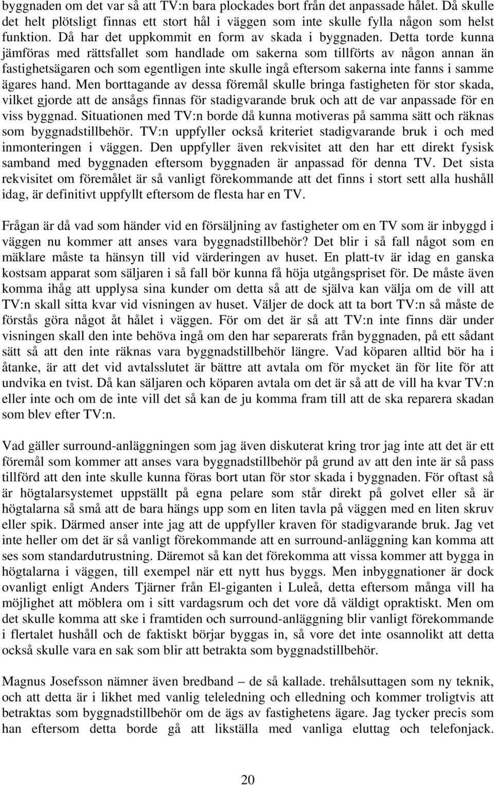 Detta torde kunna jämföras med rättsfallet som handlade om sakerna som tillförts av någon annan än fastighetsägaren och som egentligen inte skulle ingå eftersom sakerna inte fanns i samme ägares hand.