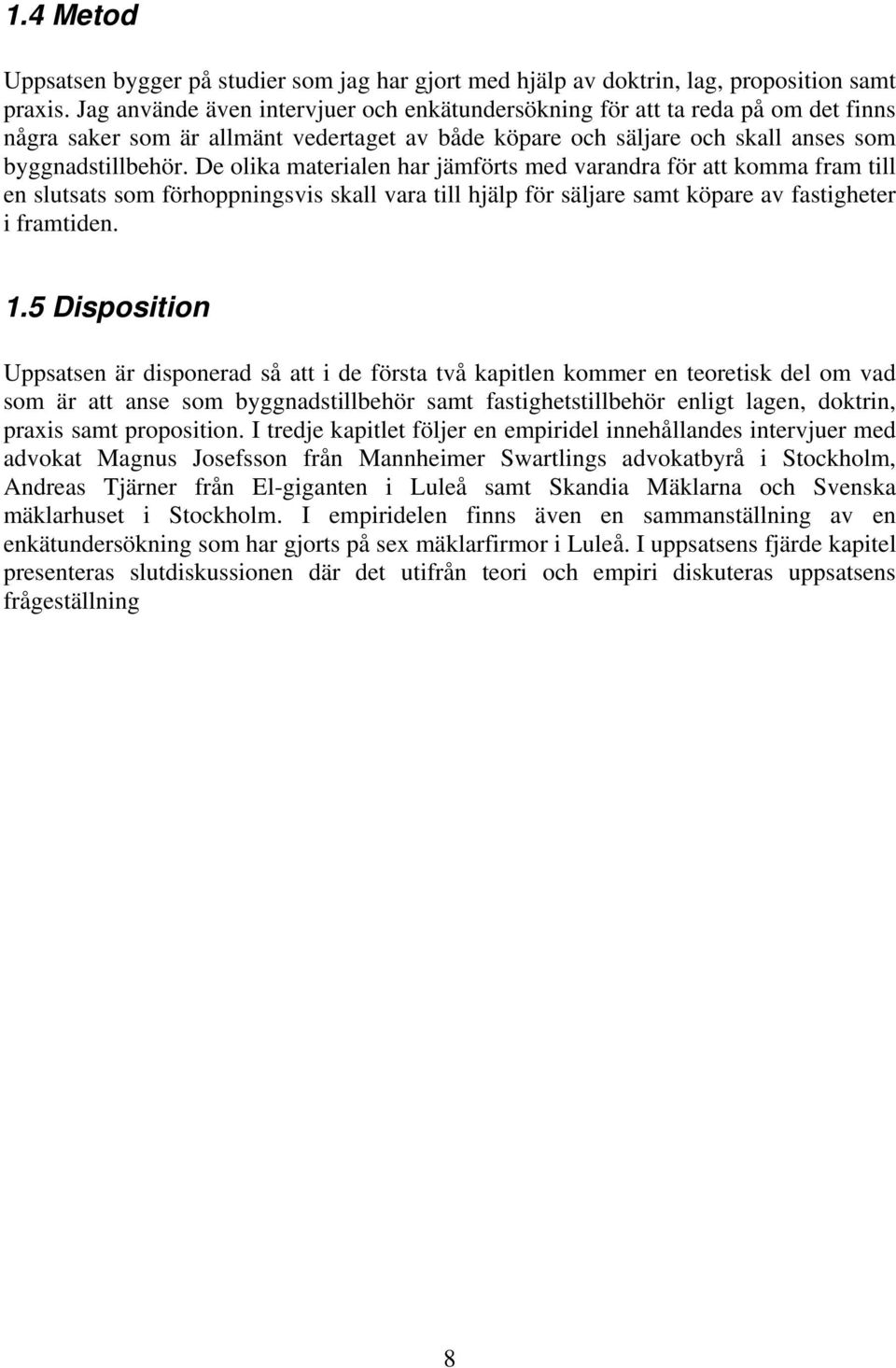 De olika materialen har jämförts med varandra för att komma fram till en slutsats som förhoppningsvis skall vara till hjälp för säljare samt köpare av fastigheter i framtiden. 1.