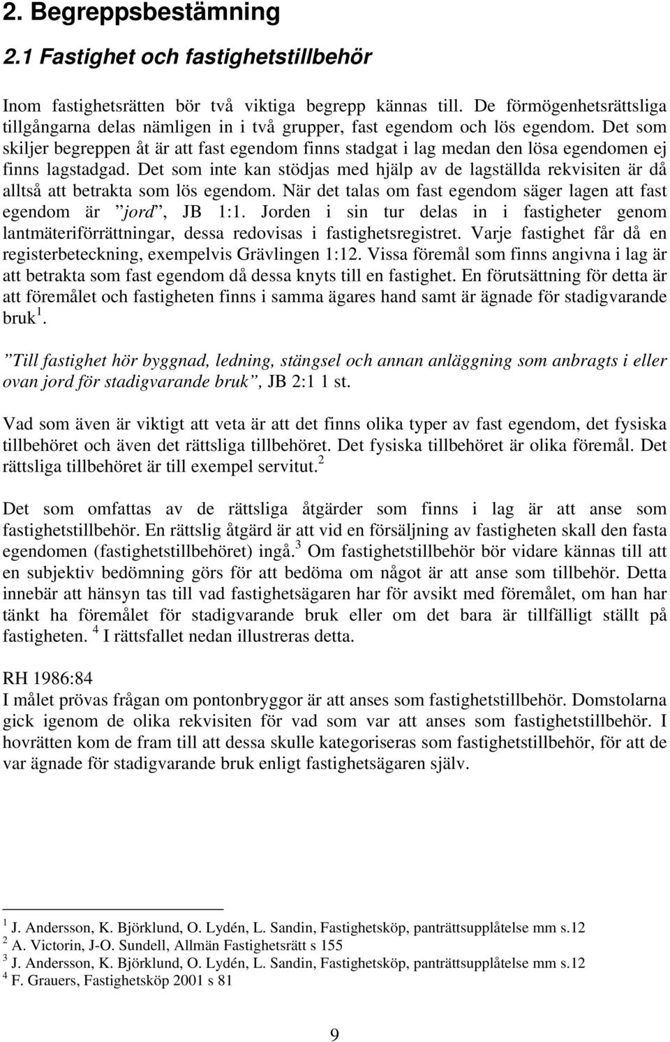 Det som skiljer begreppen åt är att fast egendom finns stadgat i lag medan den lösa egendomen ej finns lagstadgad.