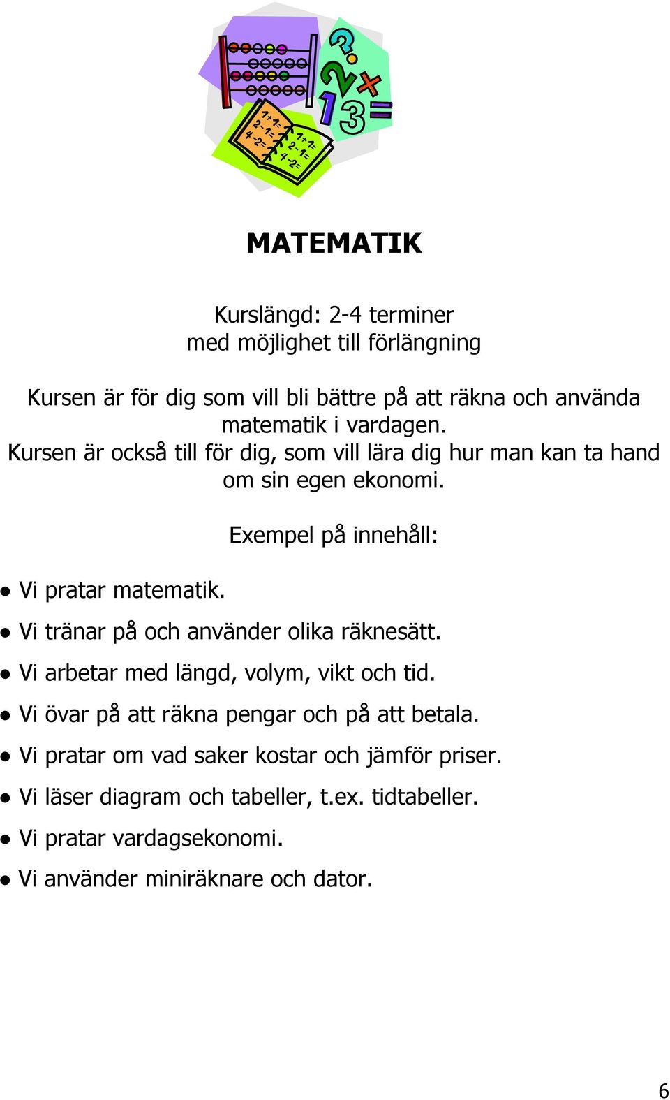 Exempel på innehåll: Vi tränar på och använder olika räknesätt. Vi arbetar med längd, volym, vikt och tid.