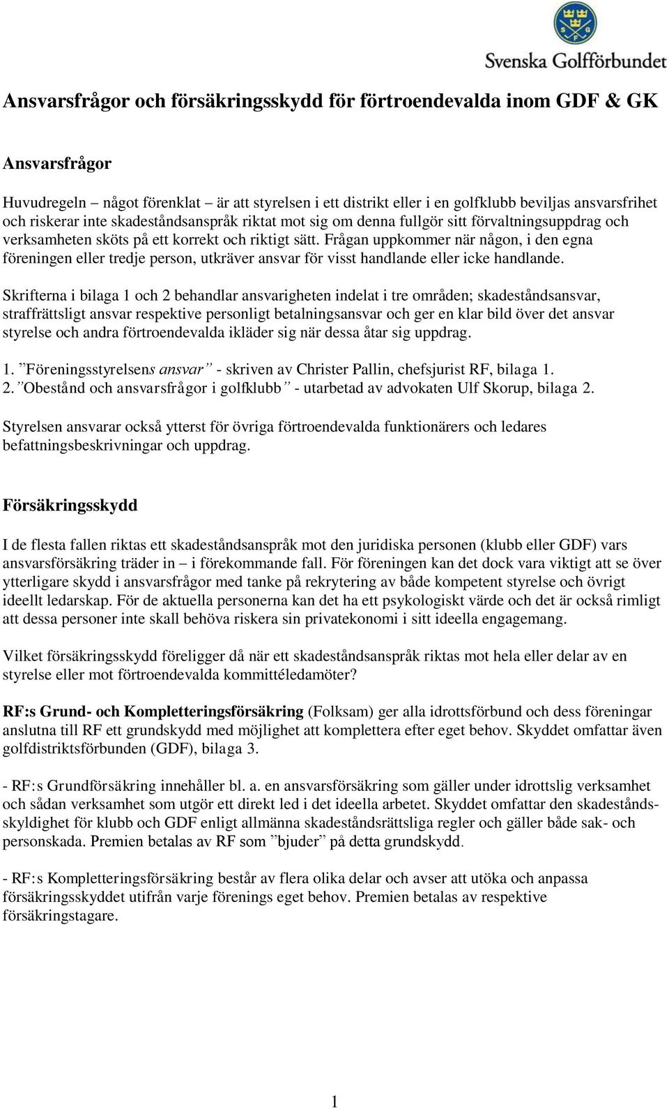 Frågan uppkommer när någon, i den egna föreningen eller tredje person, utkräver ansvar för visst handlande eller icke handlande.