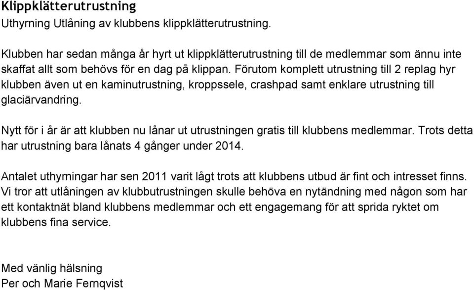 Förutom komplett utrustning till 2 replag hyr klubben även ut en kaminutrustning, kroppssele, crashpad samt enklare utrustning till glaciärvandring.