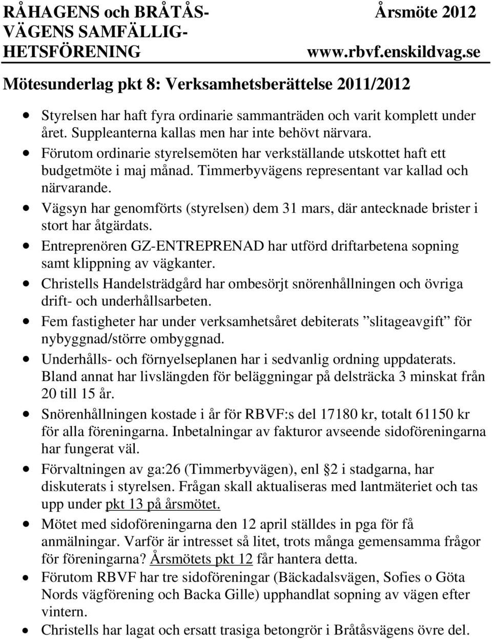 Vägsyn har genomförts (styrelsen) dem 31 mars, där antecknade brister i stort har åtgärdats. Entreprenören GZ-ENTREPRENAD har utförd driftarbetena sopning samt klippning av vägkanter.