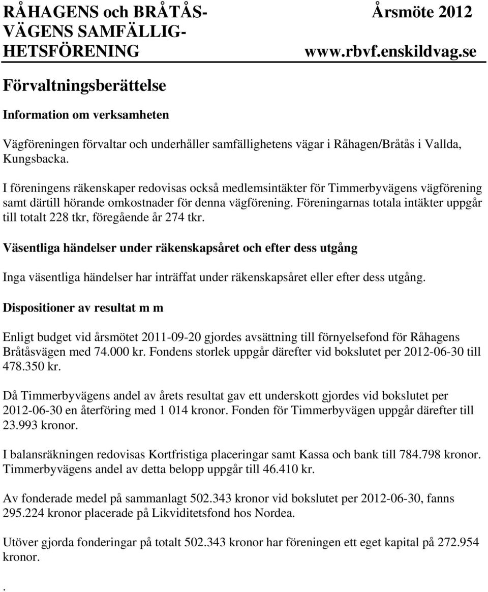 Föreningarnas totala intäkter uppgår till totalt 228 tkr, föregående år 274 tkr.