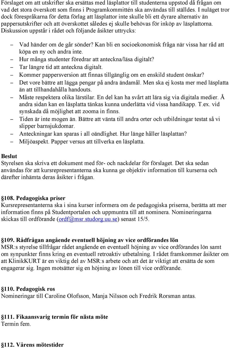 Diskussion uppstår i rådet och följande åsikter uttrycks: Vad händer om de går sönder? Kan bli en socioekonomisk fråga när vissa har råd att köpa en ny och andra inte.