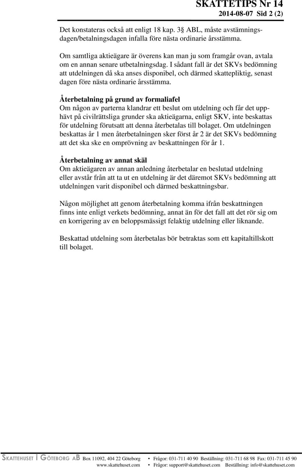 I sådant fall är det SKVs bedömning att utdelningen då ska anses disponibel, och därmed skattepliktig, senast dagen före nästa ordinarie årsstämma.