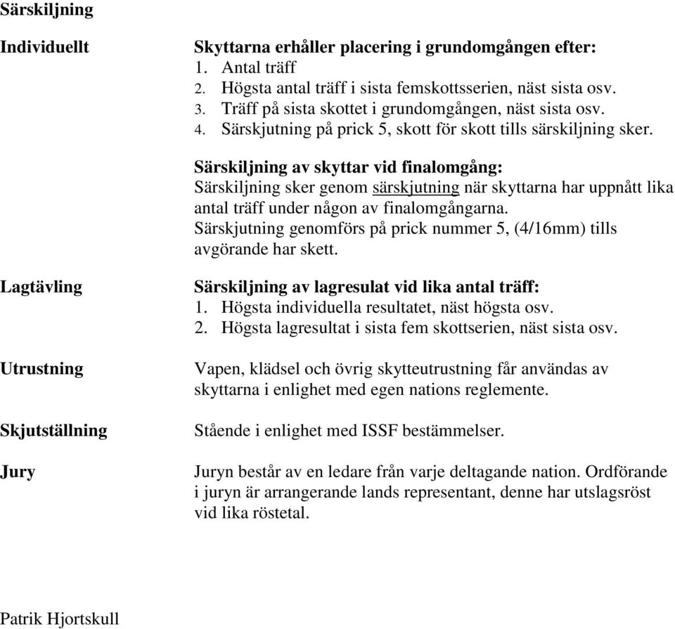 Särskiljning av skyttar vid finalomgång: Särskiljning sker genom särskjutning när skyttarna har uppnått lika antal träff under någon av finalomgångarna.