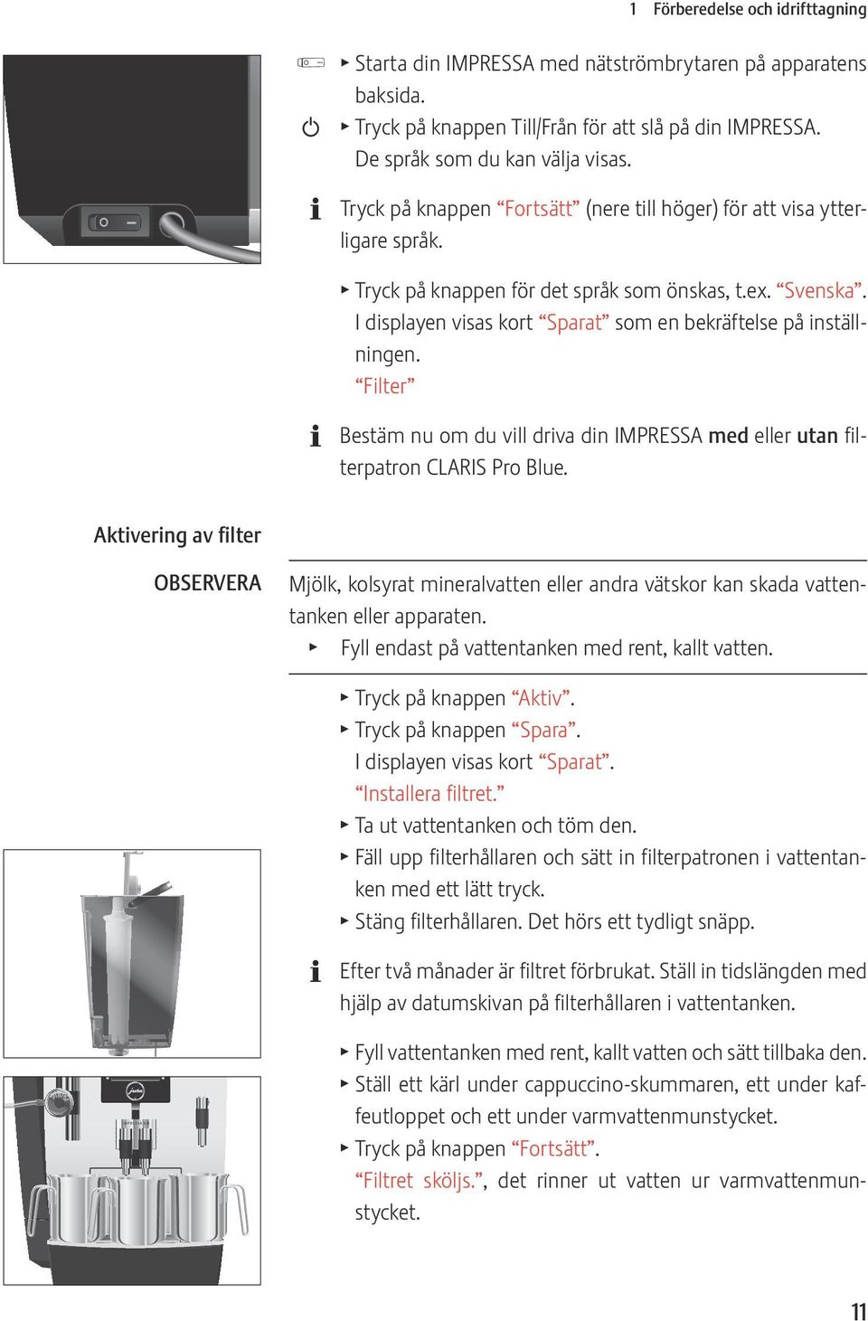 I displayen visas kort Sparat som en bekräftelse på inställningen. Filter Bestäm nu om du vill driva din IMPRSSA med eller utan filterpatron CLARIS Pro Blue.