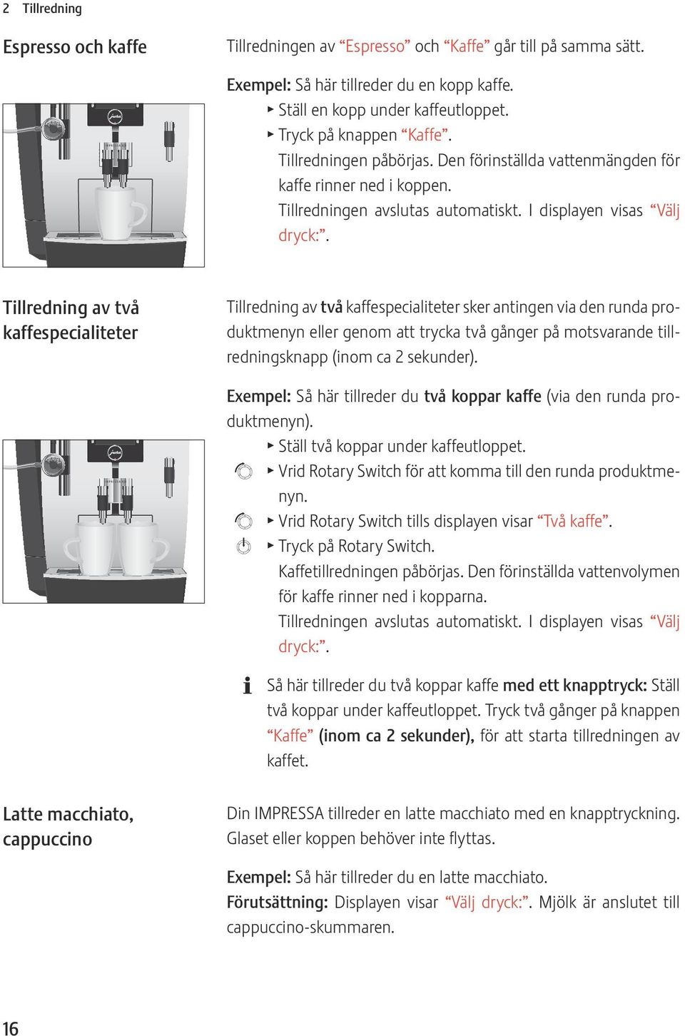 Tillredning av två kaffespecialiteter Tillredning av två kaffespecialiteter sker antingen via den runda produktmenyn eller genom att trycka två gånger på motsvarande tillredningsknapp (inom ca 2