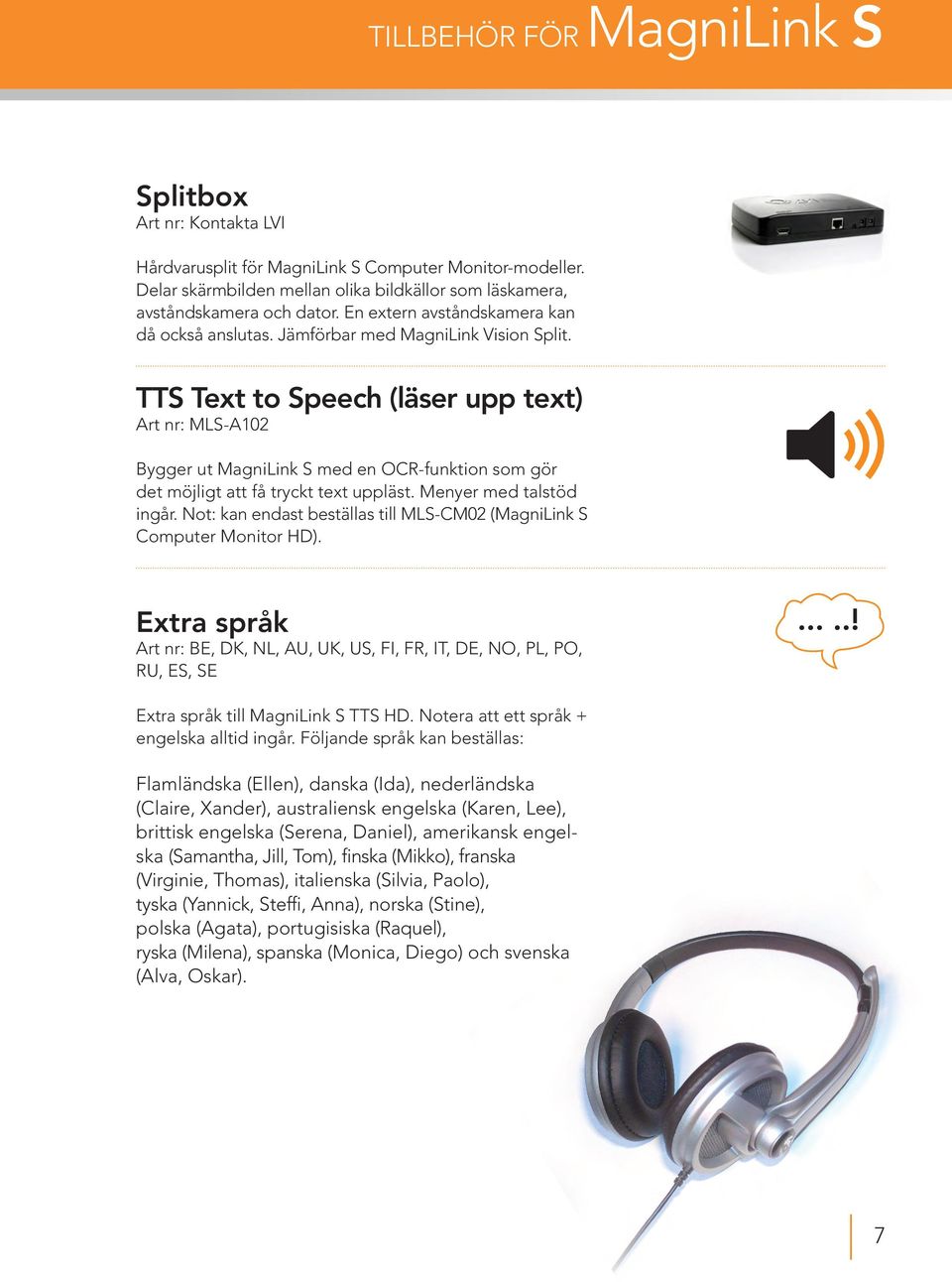 TTS Text to Speech (läser upp text) Art nr: MLS-A102 Bygger ut MagniLink S med en OCR-funktion som gör det möjligt att få tryckt text uppläst. Menyer med talstöd ingår.