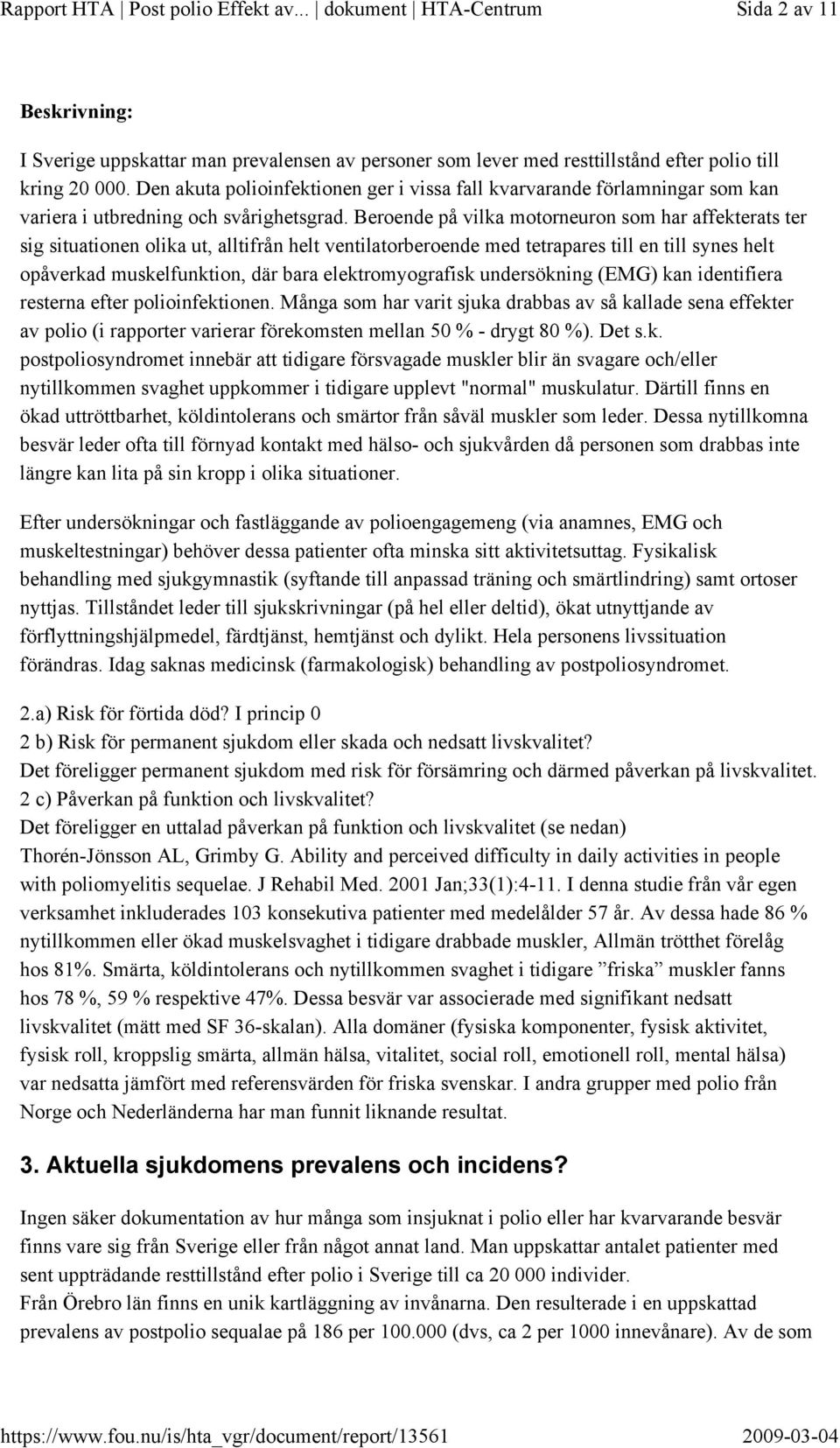 Beroende på vilka motorneuron som har affekterats ter sig situationen olika ut, alltifrån helt ventilatorberoende med tetrapares till en till synes helt opåverkad muskelfunktion, där bara
