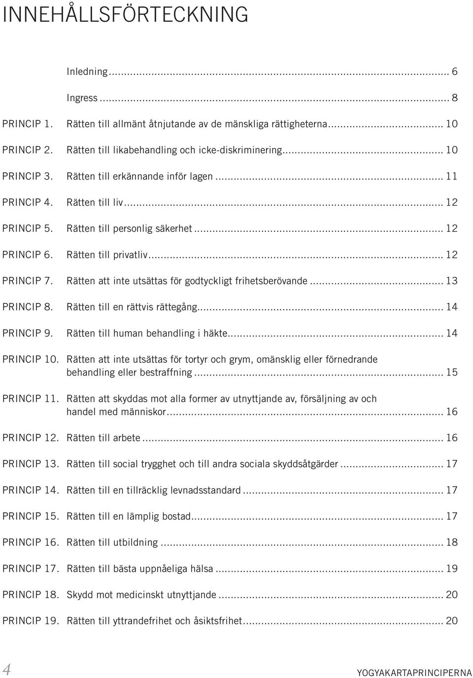 Rätten att inte utsättas för godtyckligt frihetsberövande... 13 PRINCIP 8. Rätten till en rättvis rättegång... 14 PRINCIP 9. Rätten till human behandling i häkte... 14 PRINCIP 10.