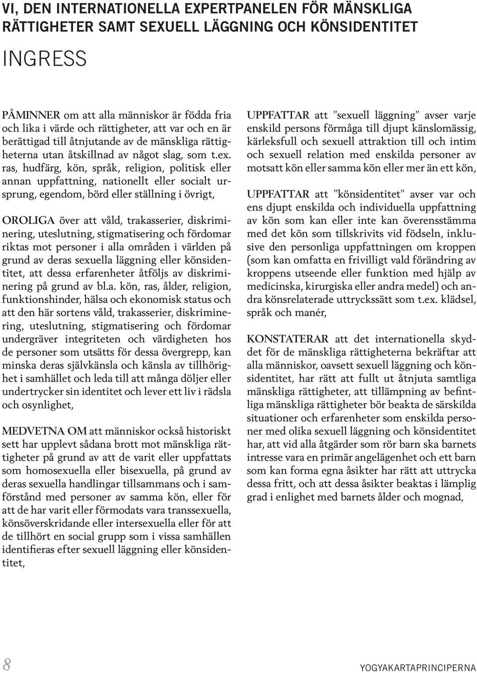 ras, hudfärg, kön, språk, religion, politisk eller annan uppfattning, nationellt eller socialt ursprung, egendom, börd eller ställning i övrigt, OROLIGA över att våld, trakasserier, diskriminering,