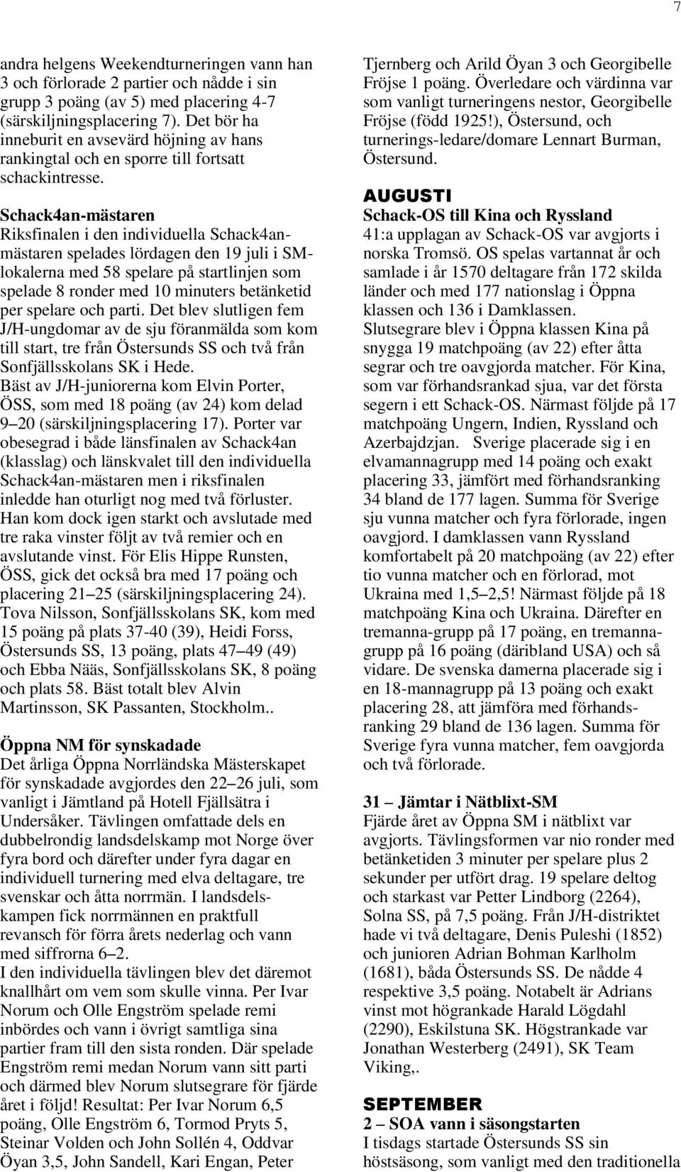 Schack4an-mästaren Riksfinalen i den individuella Schack4anmästaren spelades lördagen den 19 juli i SMlokalerna med 58 spelare på startlinjen som spelade 8 ronder med 10 minuters betänketid per