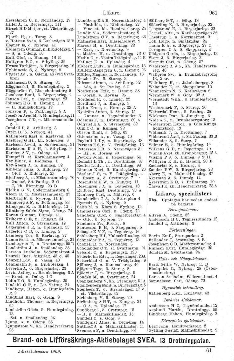 Stureg. 34 Häggmark I, Ö. Humlegårdsg. 2 Häggström C, Blasieholmstorg 9 Jacobson Emil, ö. Birgerjarlsg. 4 Janson Carl, n. Regeringsg. 82 Johnson E G, n. Hamng. 1 A - H, Kungsholmsg. 12 Jonsson P, s.
