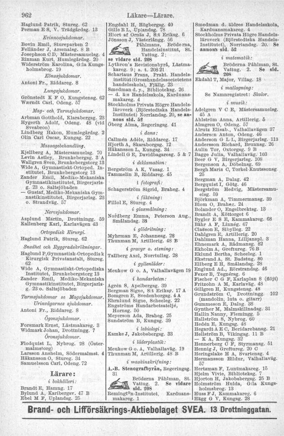 Odeng, 57 Mag- <leh, Ttsrmsjukdomar, Arbman Gotthold, Klarabergsg. 23 Hygerth Adolf, Odeng. 48 (vid Sveabron) Lindberg Hakon, Humlegårdsg. 2 Olin Carl Oscar, Kungsg. 22 Massagebehandlin.