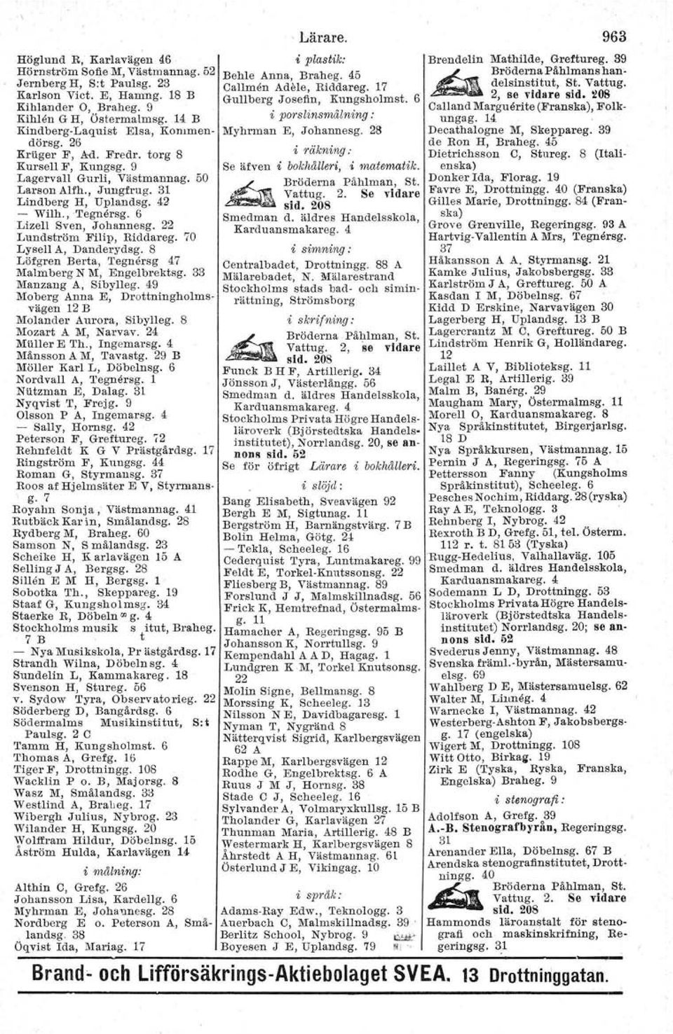 9 Lagervall Gurli, Västmannag. 50 Larson Alfh., Jungfrug. 31 Lindberg H, Uplandsg. 42 - Wilh., "I'egnerag, 6 Lizell Sven, Johannesg. 22 Lundström Filtp, Riddareg. 70 LyselI A, Dauderydsg.