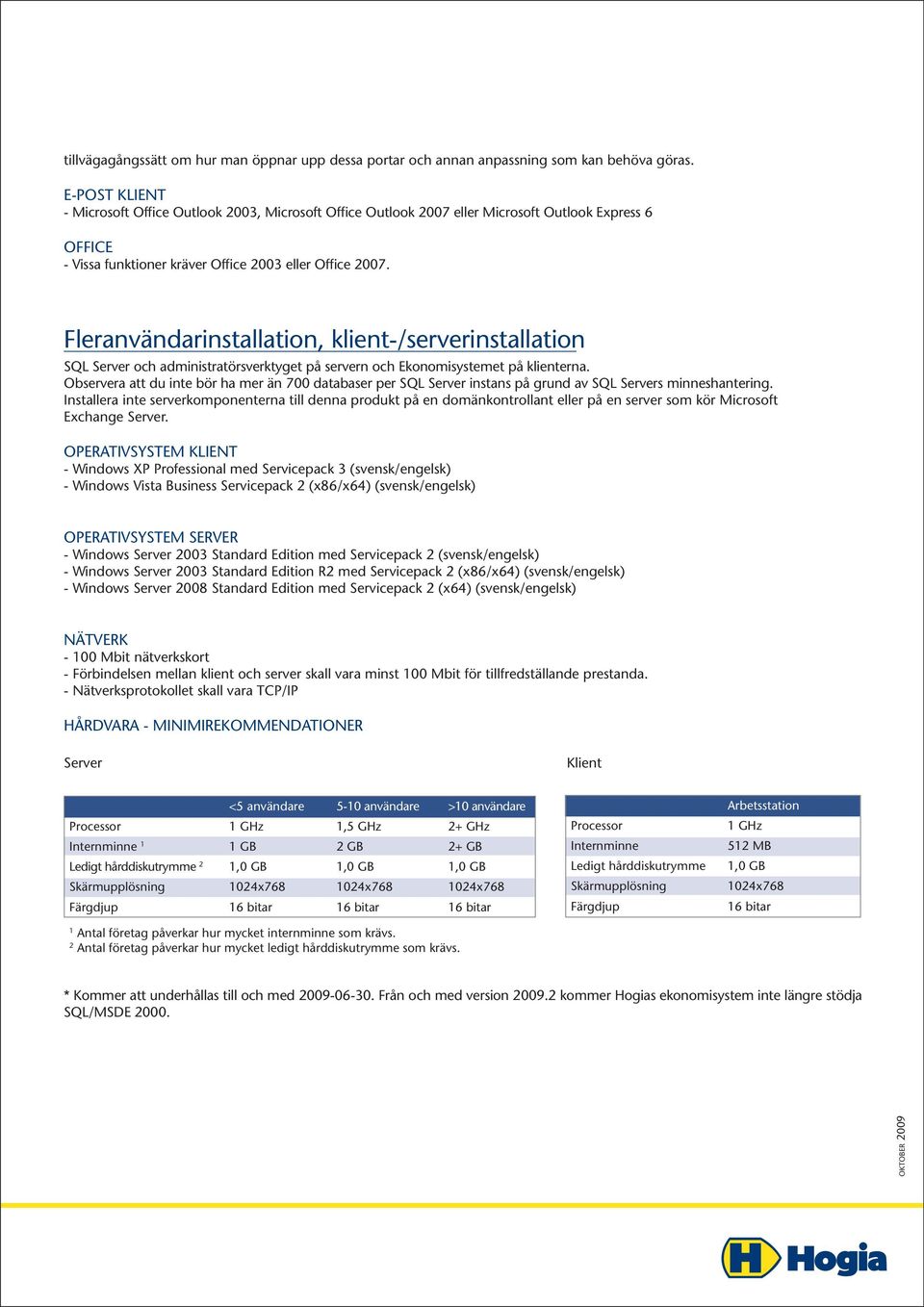 Fleranvändarinstallation, klient-/serverinstallation SQL Server och administratörsverktyget på servern och Ekonomisystemet på klienterna.