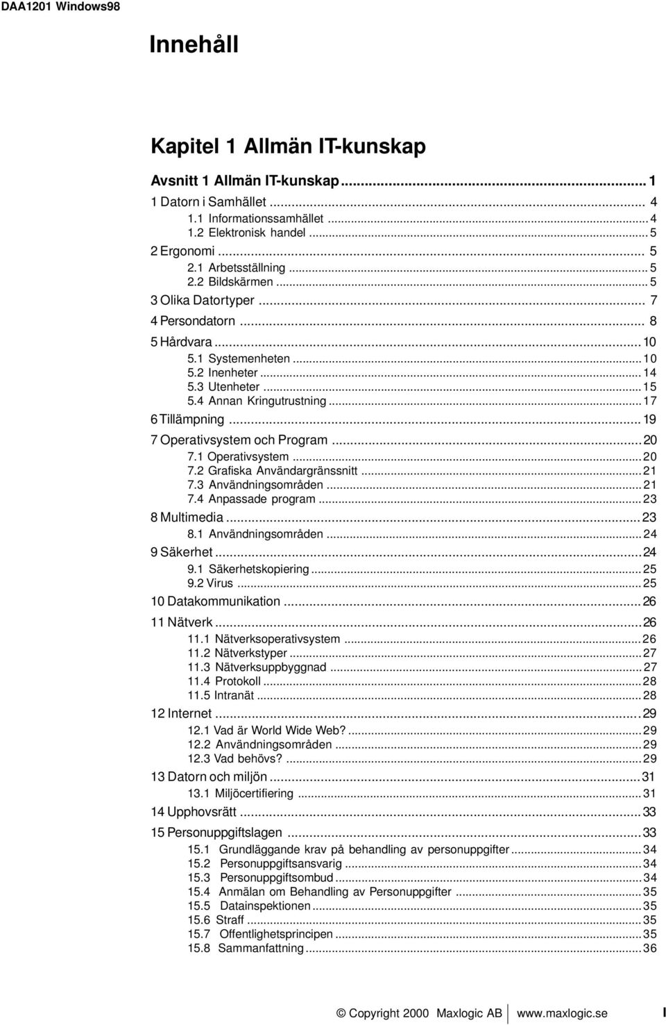 ..19 7 Operativsystem och Program...20 7.1 Operativsystem... 20 7.2 Grafiska Användargränssnitt... 21 7.3 Användningsområden... 21 7.4 Anpassade program... 23 8 Multimedia...23 8.1 Användningsområden.