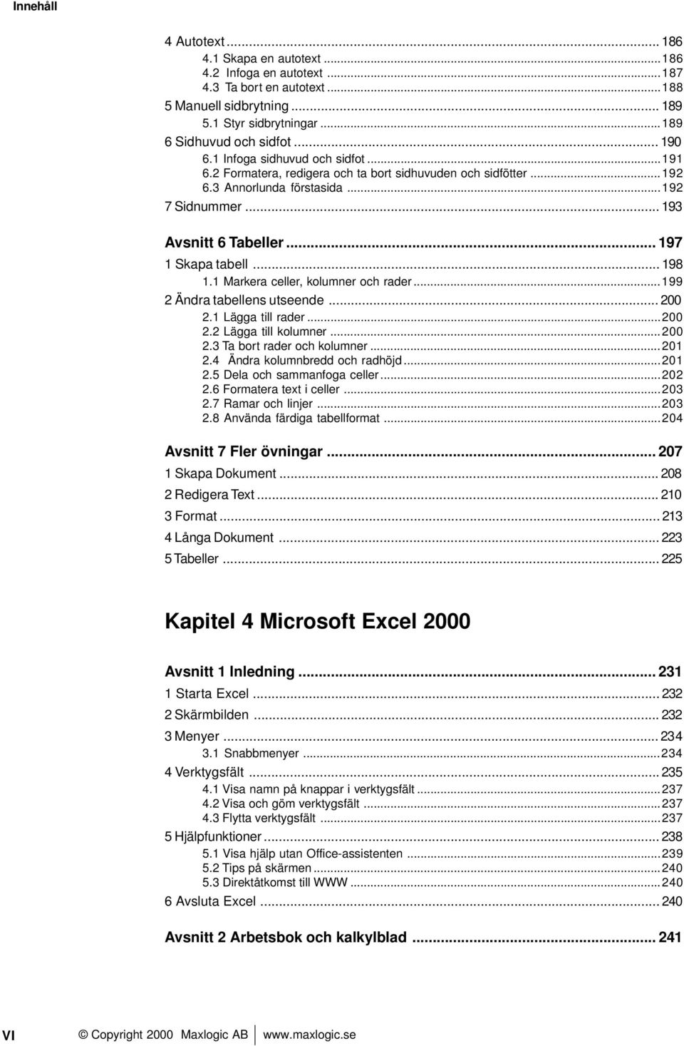 .. 197 1 Skapa tabell... 198 1.1 Markera celler, kolumner och rader...199 2 Ändra tabellens utseende... 200 2.1 Lägga till rader...200 2.2 Lägga till kolumner...200 2.3 Ta bort rader och kolumner.