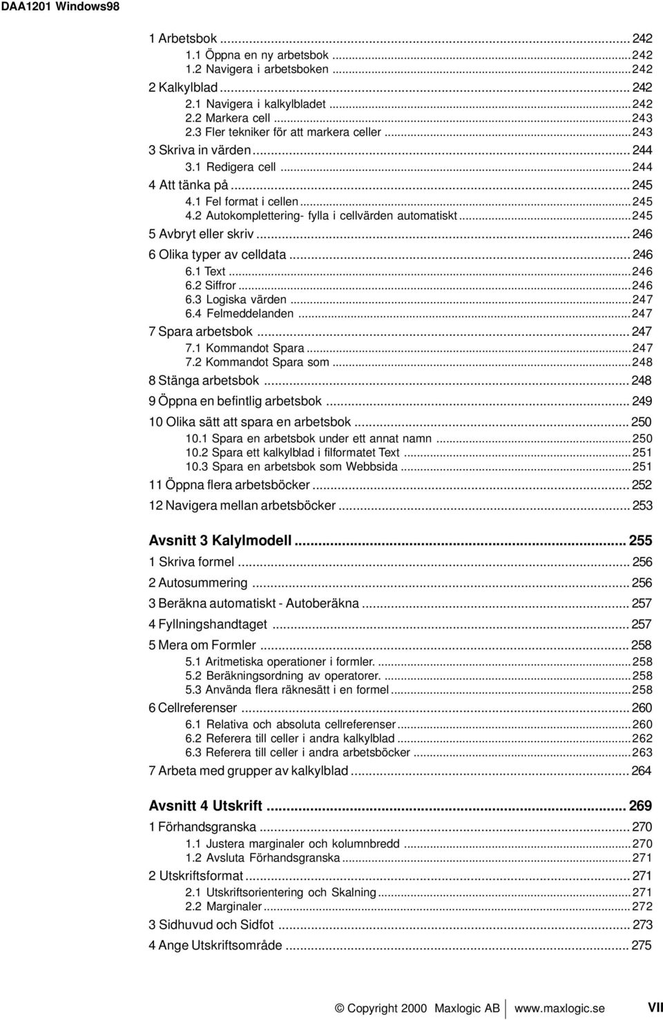 ..245 5 Avbryt eller skriv... 246 6 Olika typer av celldata... 246 6.1 Text...246 6.2 Siffror...246 6.3 Logiska värden...247 6.4 Felmeddelanden...247 7 Spara arbetsbok... 247 7.1 Kommandot Spara.