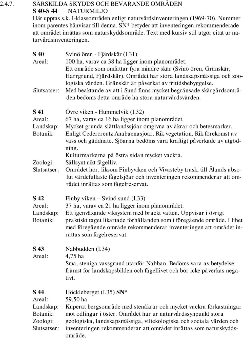 31) 100 ha, varav ca 38 ha ligger inom planområdet. Ett område som omfattar fyra mindre skär (Svinö ören, Gränskär, Harrgrund, Fjärdskär). Området har stora landskapsmässiga och zoologiska värden.