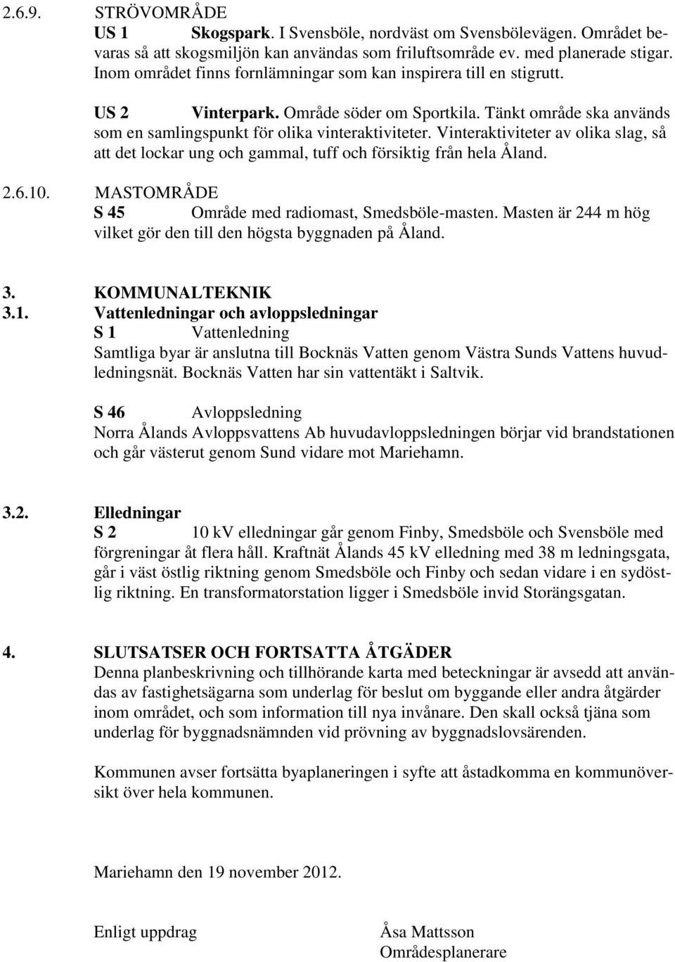 Vinteraktiviteter av olika slag, så att det lockar ung och gammal, tuff och försiktig från hela Åland. 2.6.10. MASTOMRÅDE S 45 Område med radiomast, Smedsböle-masten.