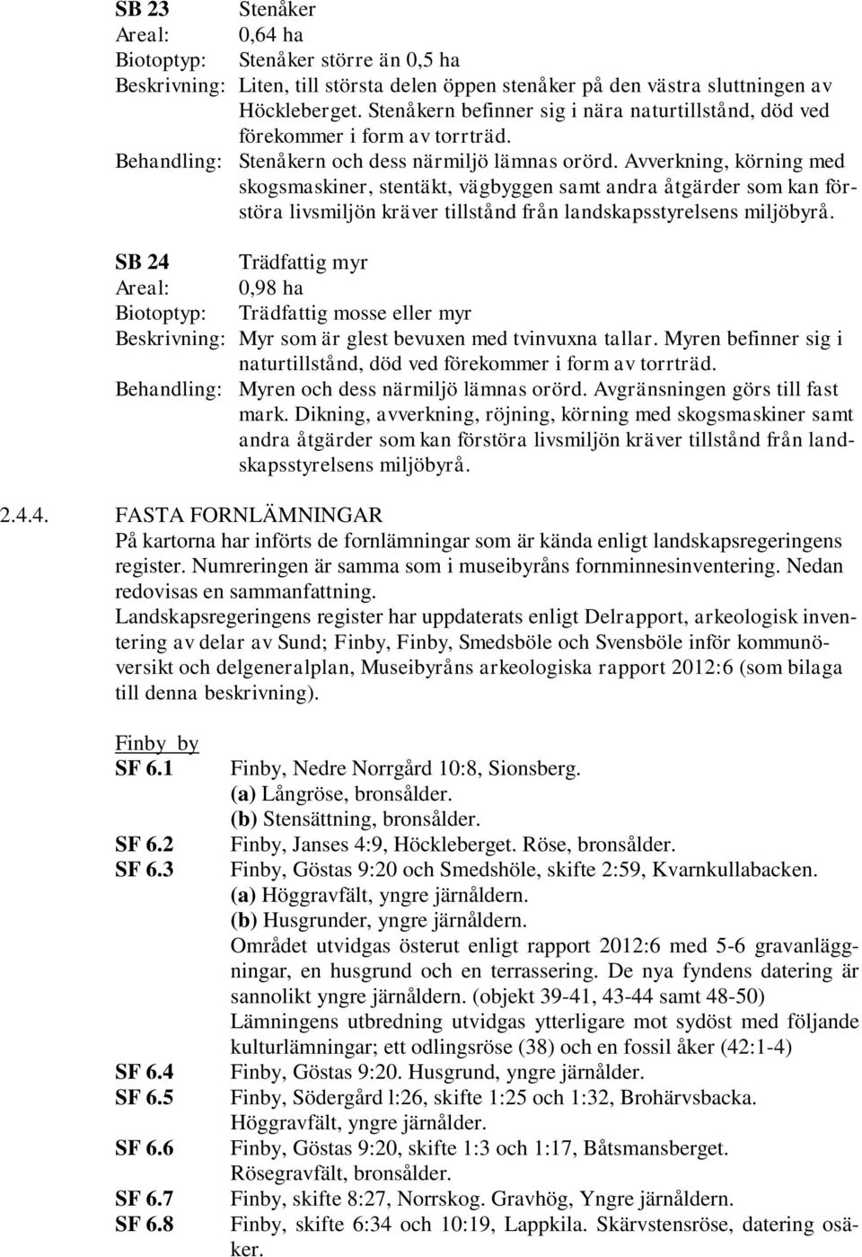 Avverkning, körning med skogsmaskiner, stentäkt, vägbyggen samt andra åtgärder som kan förstöra livsmiljön kräver tillstånd från landskapsstyrelsens miljöbyrå.