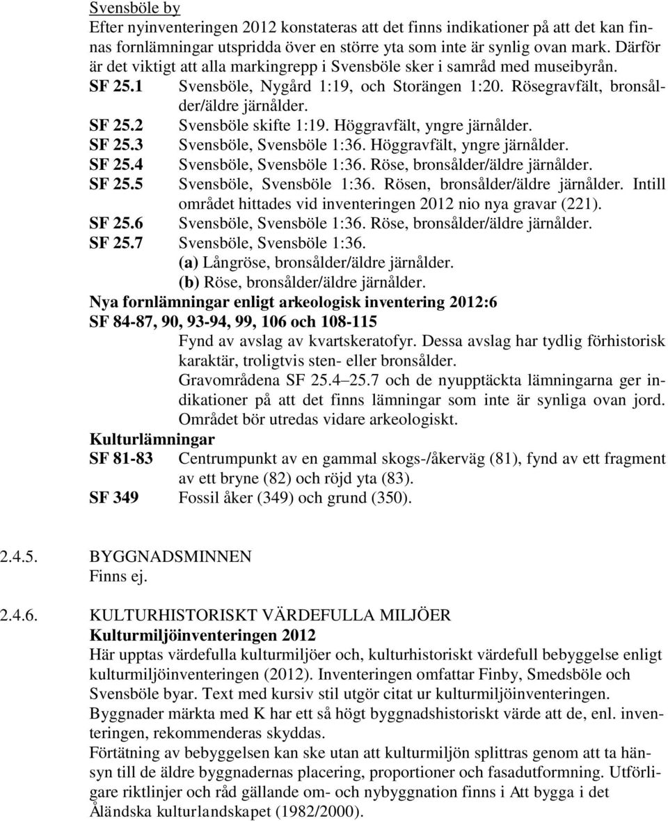 Höggravfält, yngre järnålder. SF 25.3 Svensböle, Svensböle 1:36. Höggravfält, yngre järnålder. SF 25.4 Svensböle, Svensböle 1:36. Röse, bronsålder/äldre järnålder. SF 25.5 Svensböle, Svensböle 1:36.