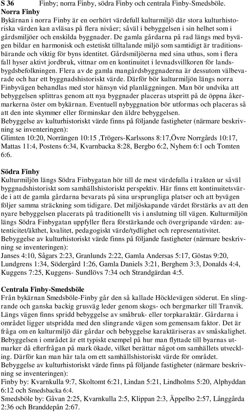 byggnader. De gamla gårdarna på rad längs med byvägen bildar en harmonisk och estetiskt tilltalande miljö som samtidigt är traditionsbärande och viktig för byns identitet.