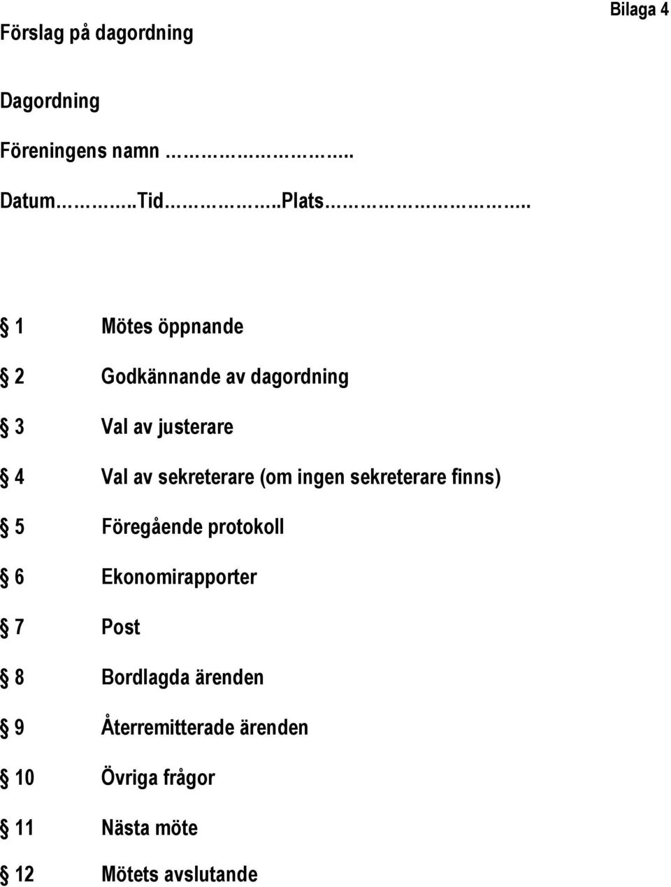 sekreterare (om ingen sekreterare finns) 5 Föregående protokoll 6 Ekonomirapporter 7