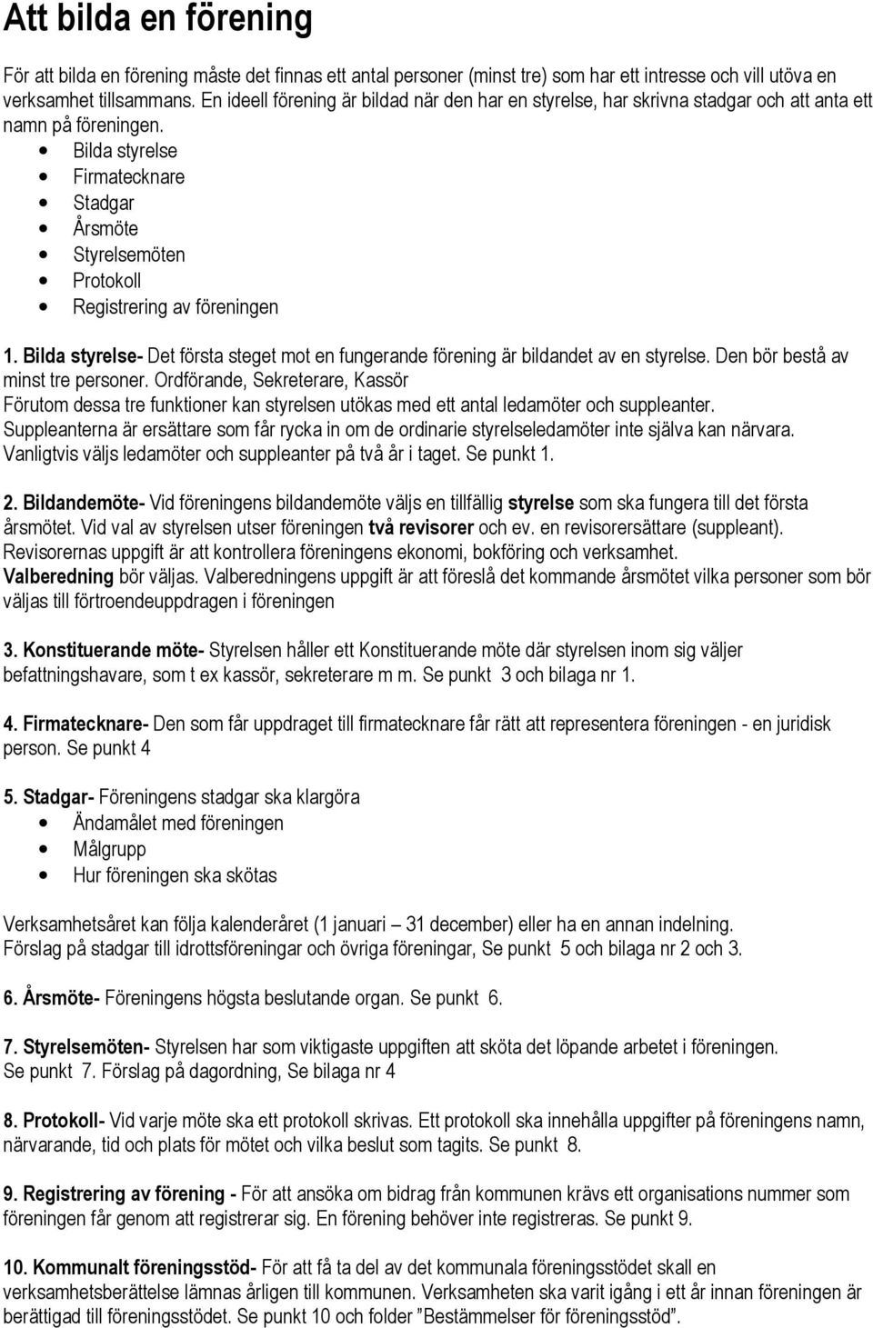Bilda styrelse Firmatecknare Stadgar Årsmöte Styrelsemöten Protokoll Registrering av föreningen 1. Bilda styrelse- Det första steget mot en fungerande förening är bildandet av en styrelse.
