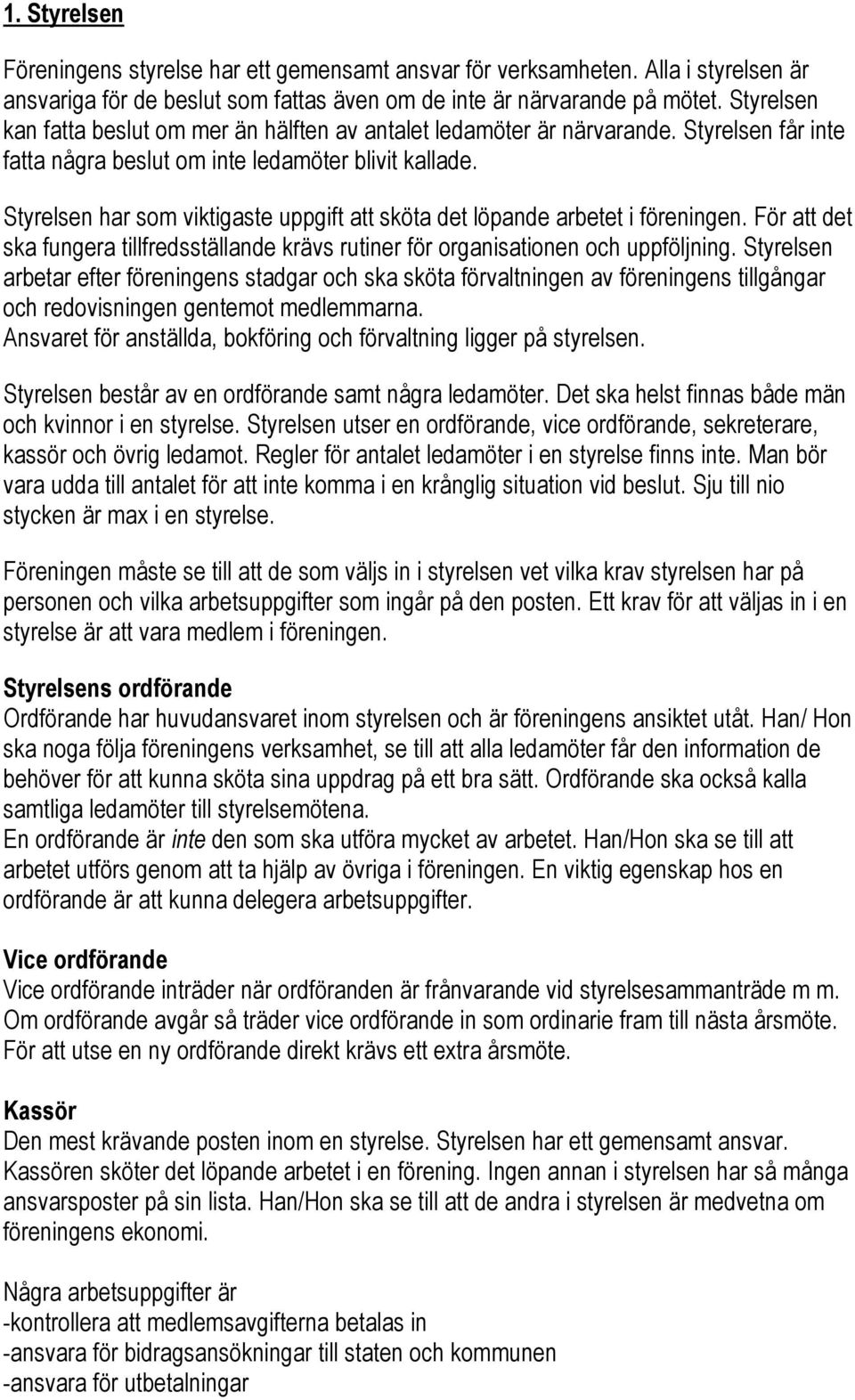 Styrelsen har som viktigaste uppgift att sköta det löpande arbetet i föreningen. För att det ska fungera tillfredsställande krävs rutiner för organisationen och uppföljning.