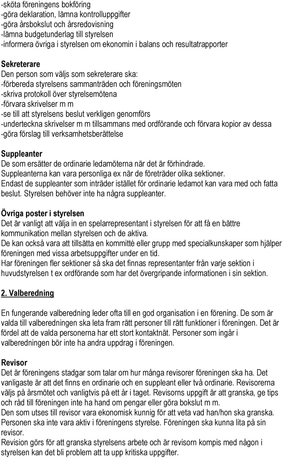 att styrelsens beslut verkligen genomförs -underteckna skrivelser m m tillsammans med ordförande och förvara kopior av dessa -göra förslag till verksamhetsberättelse Suppleanter De som ersätter de