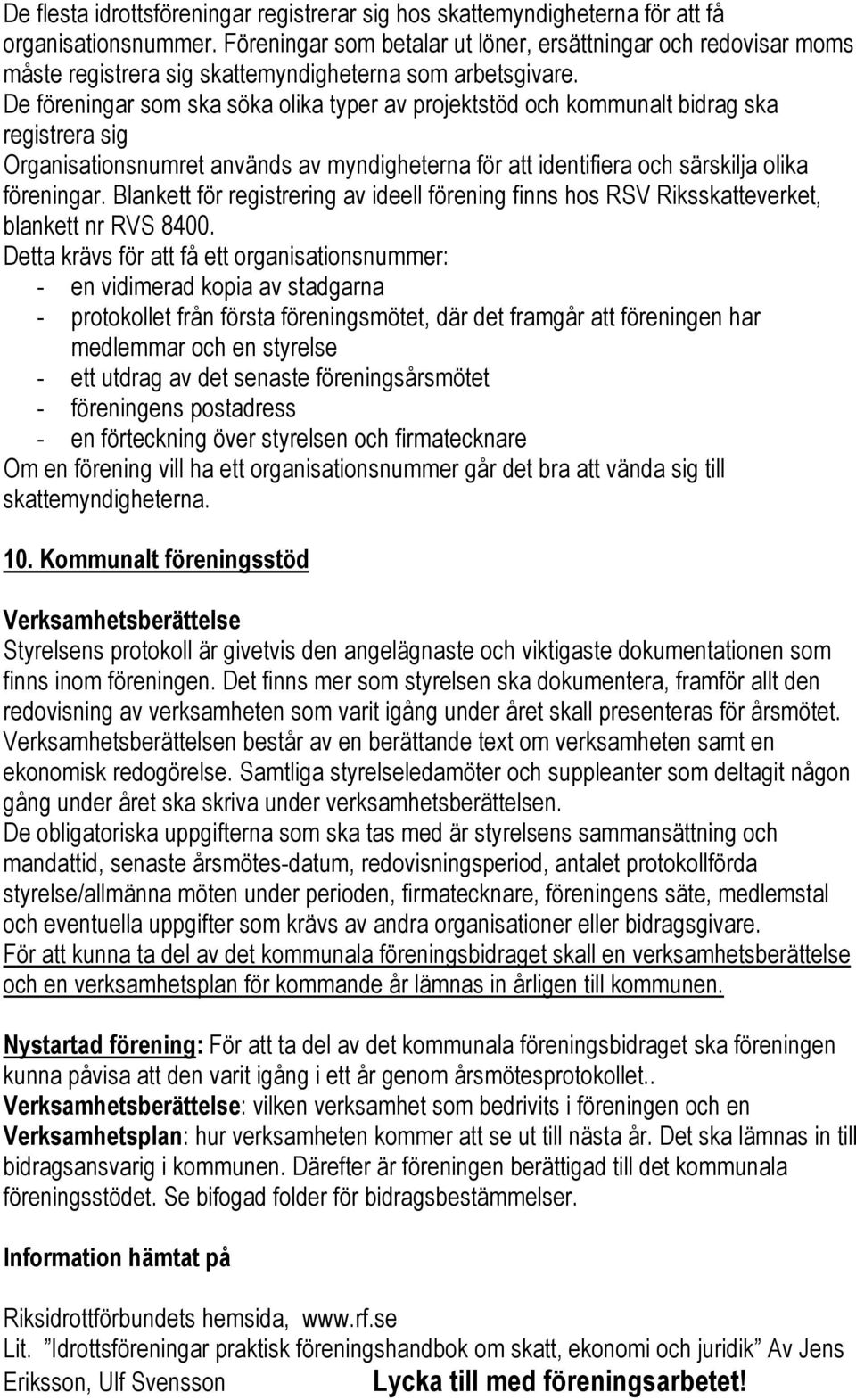 De föreningar som ska söka olika typer av projektstöd och kommunalt bidrag ska registrera sig Organisationsnumret används av myndigheterna för att identifiera och särskilja olika föreningar.