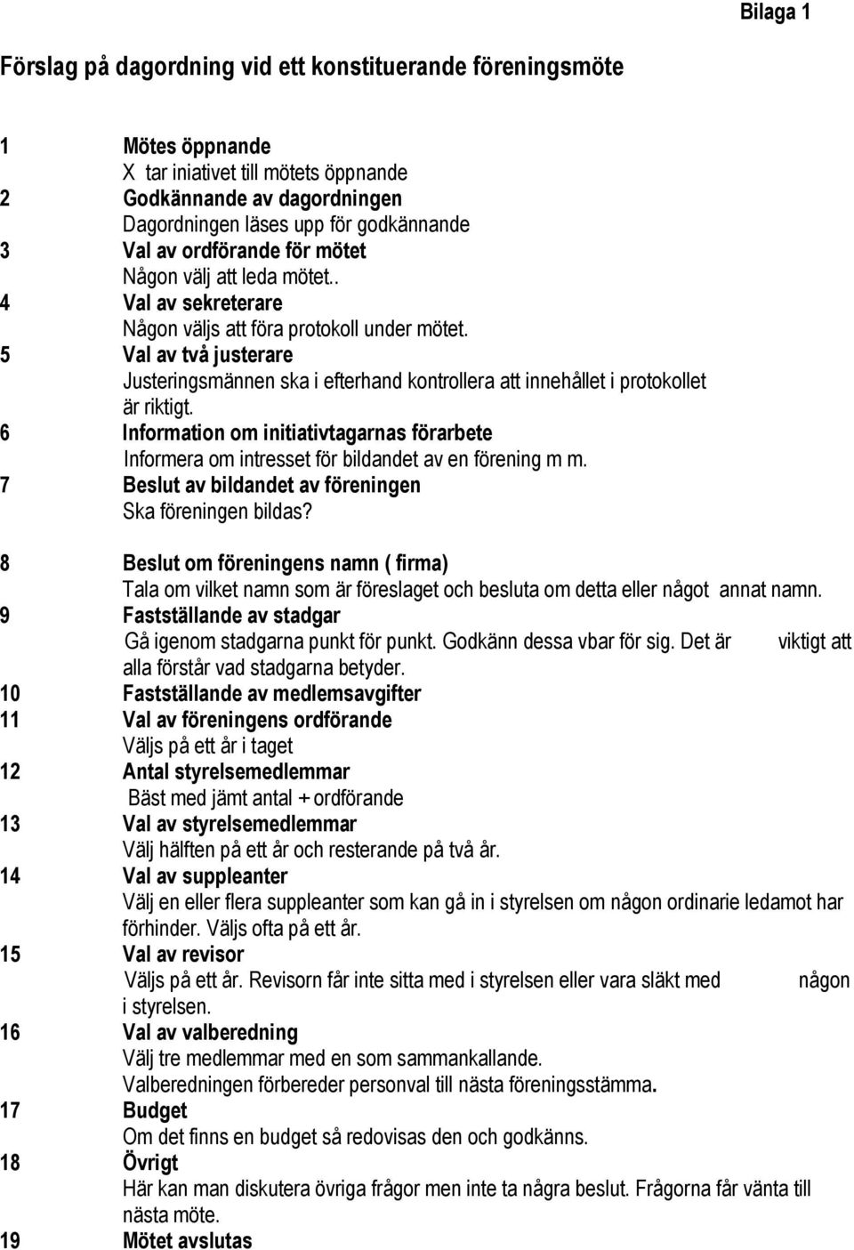5 Val av två justerare Justeringsmännen ska i efterhand kontrollera att innehållet i protokollet är riktigt.