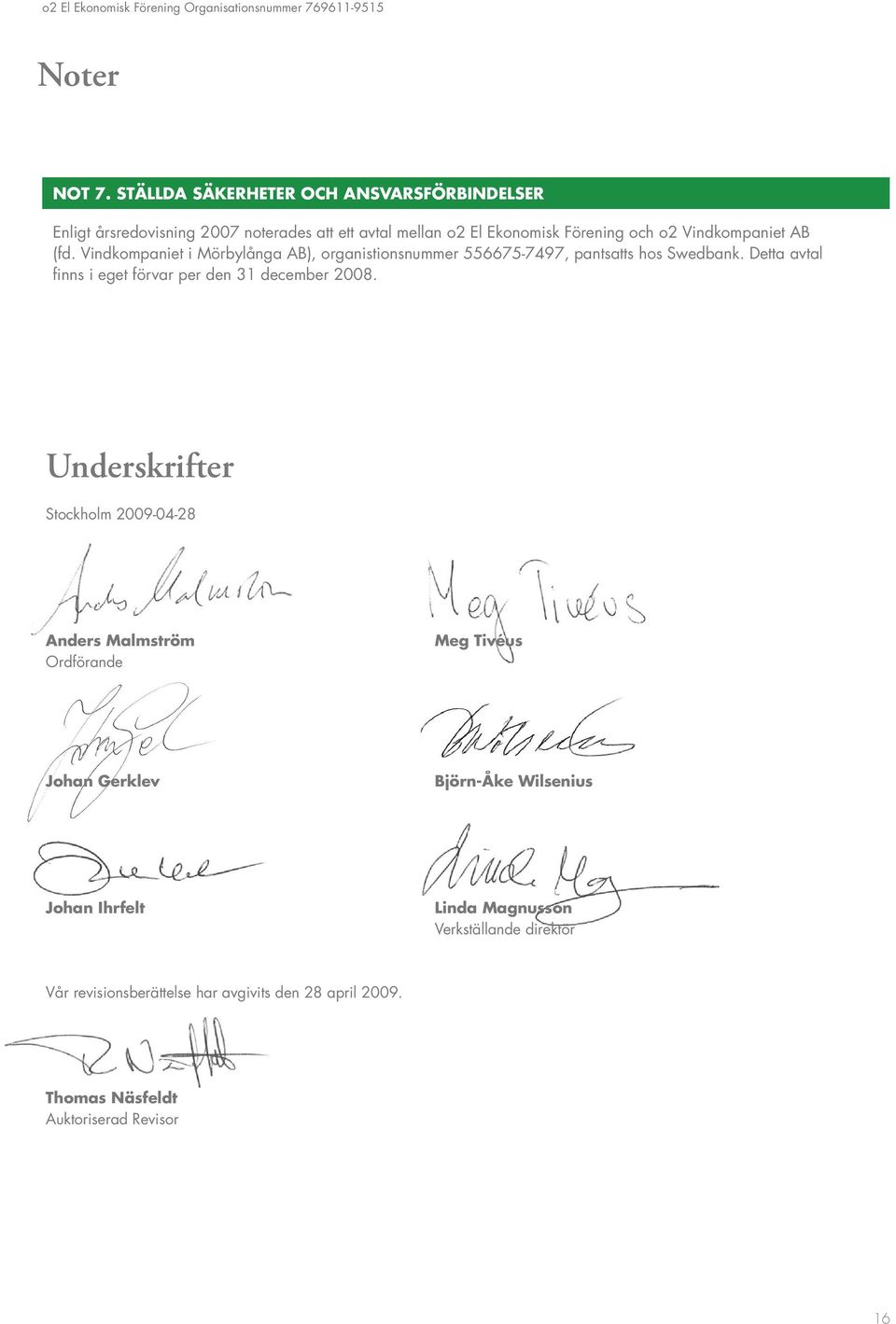 Vindkompaniet i Mörbylånga AB), organistionsnummer 556675-7497, pantsatts hos Swedbank. Detta avtal finns i eget förvar per den 31 december 2008.