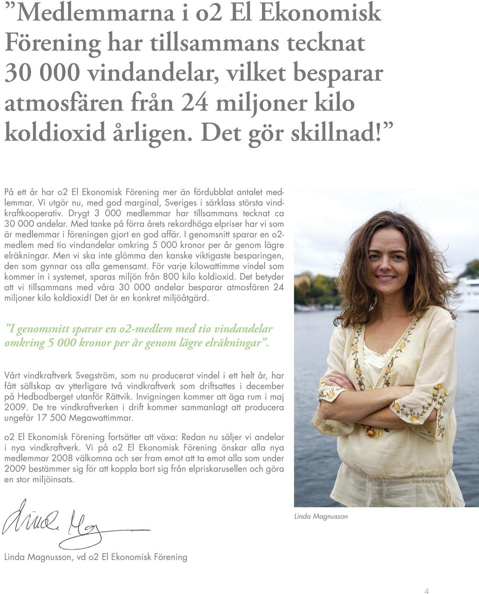 Drygt 3 000 medlemmar har tillsammans tecknat ca 30 000 andelar. Med tanke på förra årets rekordhöga elpriser har vi som är medlemmar i föreningen gjort en god affär.