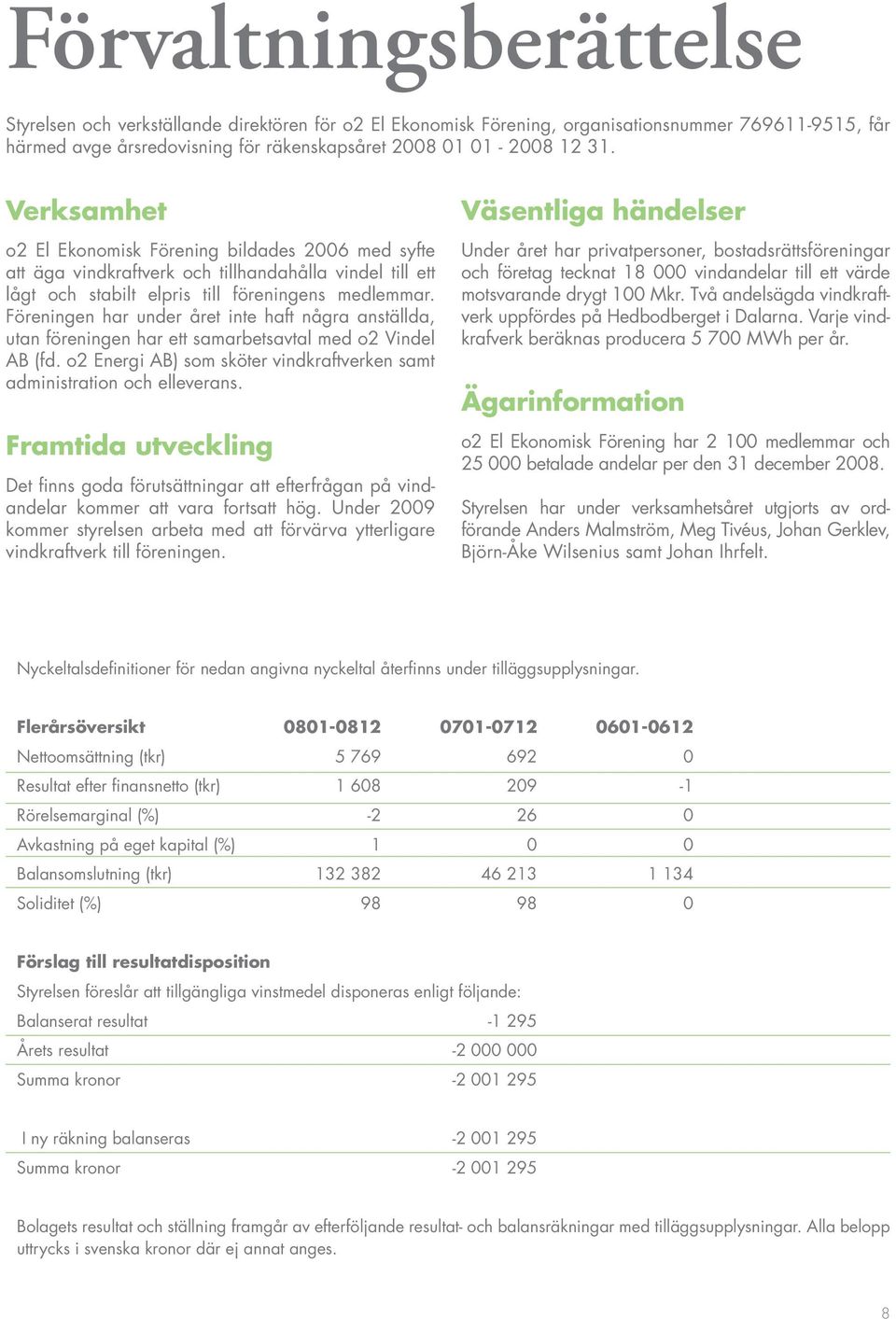 Föreningen har under året inte haft några anställda, utan föreningen har ett samarbetsavtal med o2 Vindel AB (fd. o2 Energi AB) som sköter vindkraftverken samt administration och elleverans.
