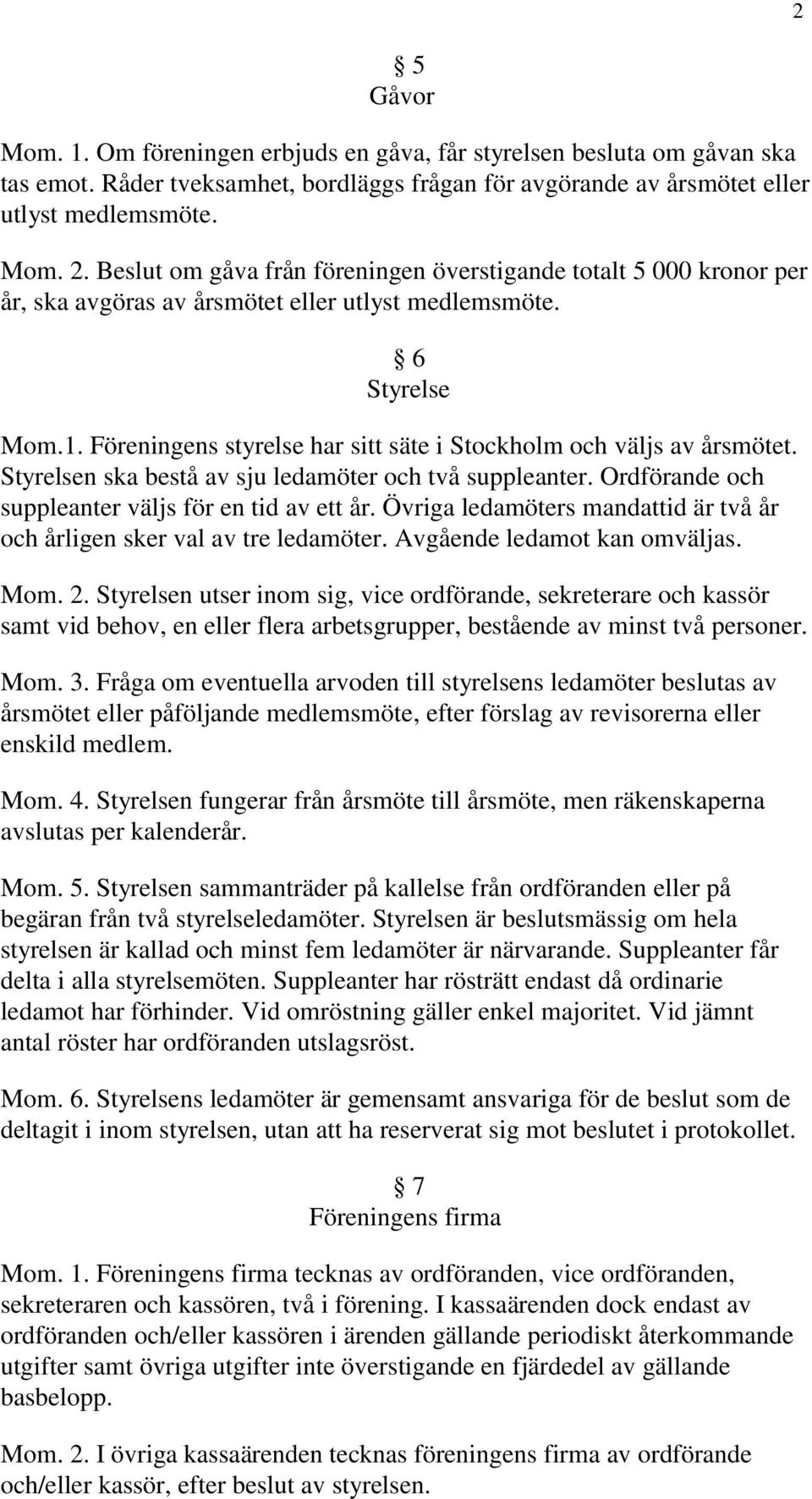 Föreningens styrelse har sitt säte i Stockholm och väljs av årsmötet. Styrelsen ska bestå av sju ledamöter och två suppleanter. Ordförande och suppleanter väljs för en tid av ett år.