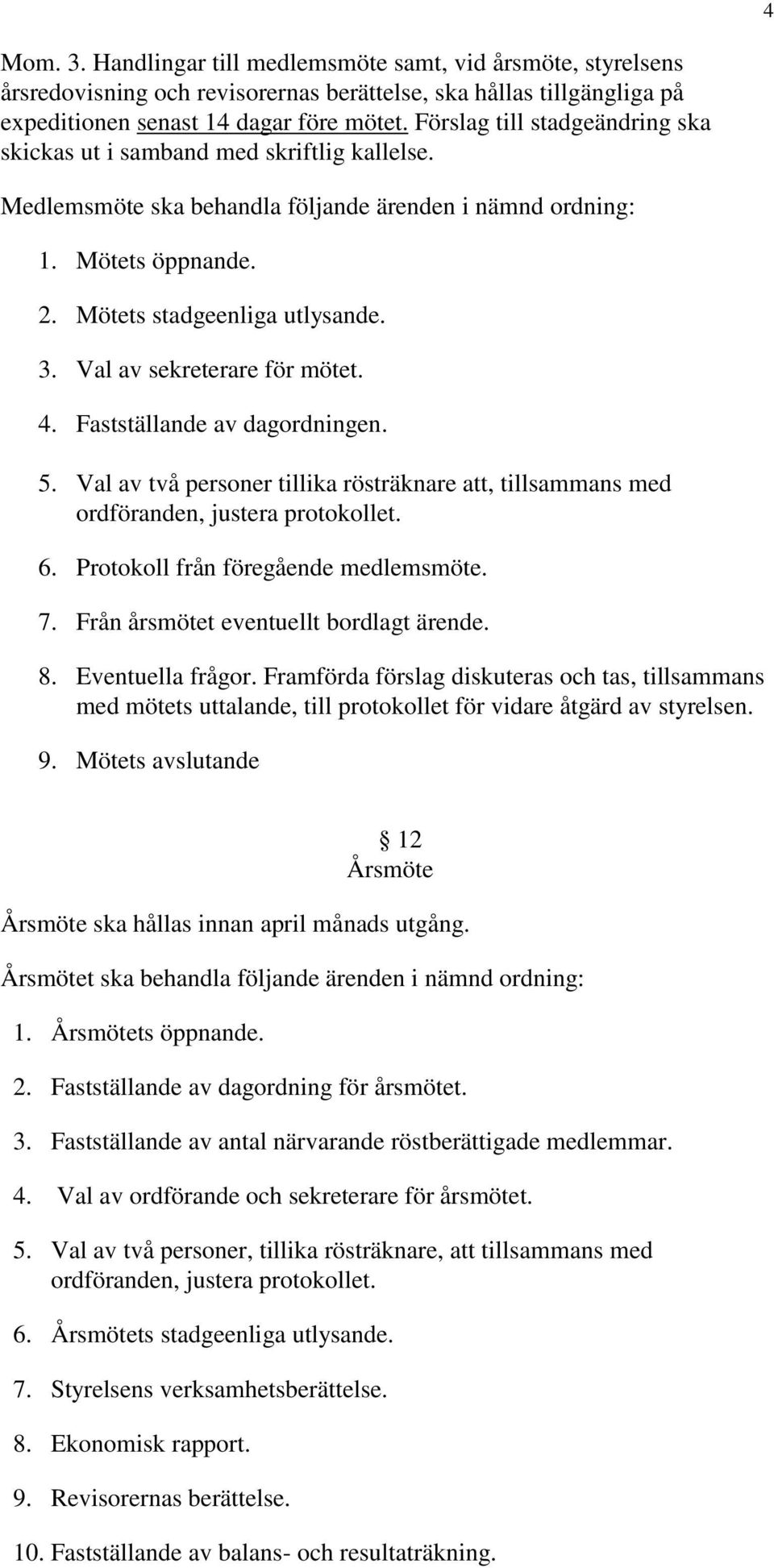 Val av sekreterare för mötet. 4. Fastställande av dagordningen. 5. Val av två personer tillika rösträknare att, tillsammans med ordföranden, justera protokollet. 6.